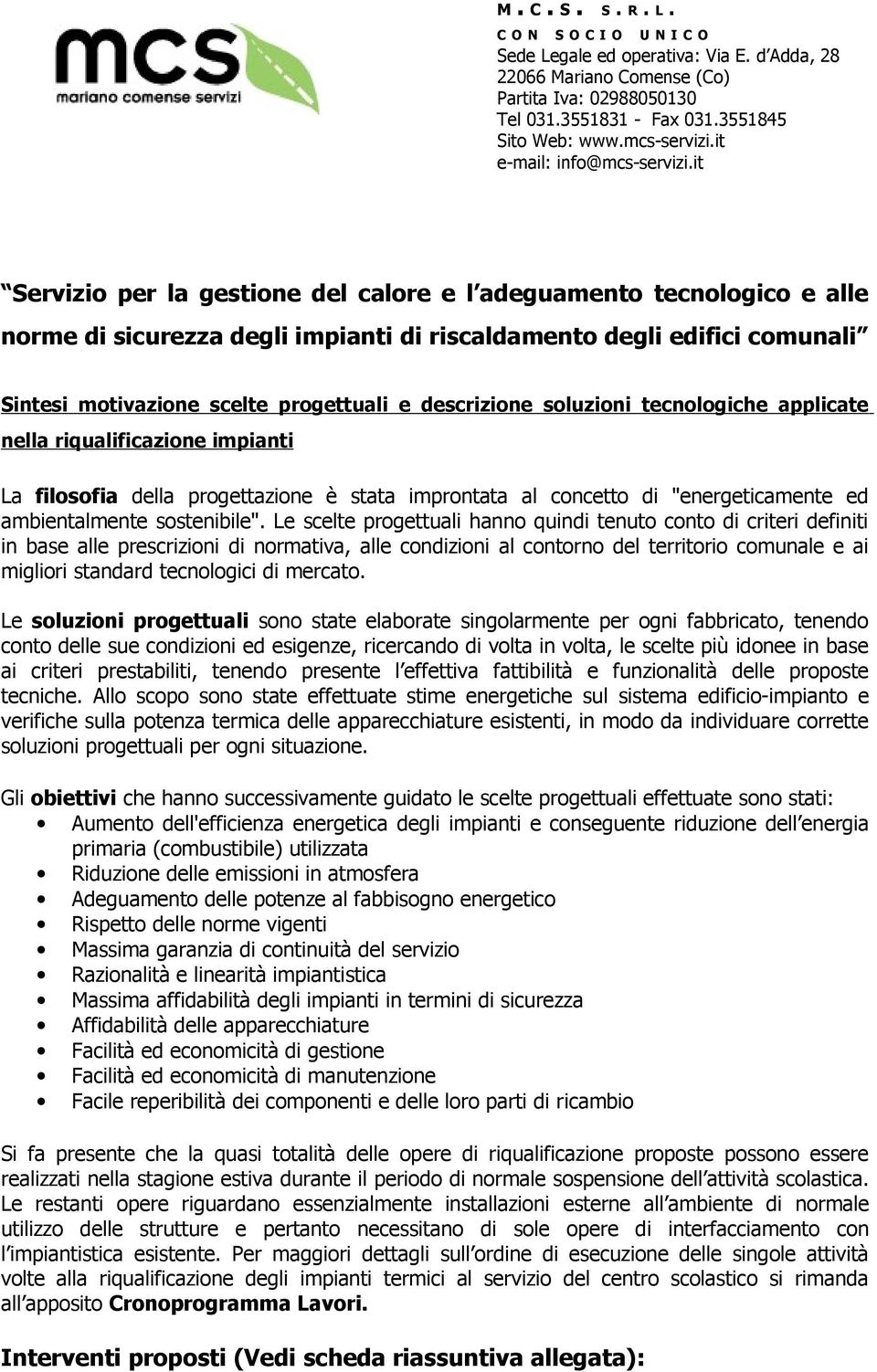 Le scelte progettuali hanno quindi tenuto conto di criteri definiti in base alle prescrizioni di normativa, alle condizioni al contorno del territorio comunale e ai migliori standard tecnologici di