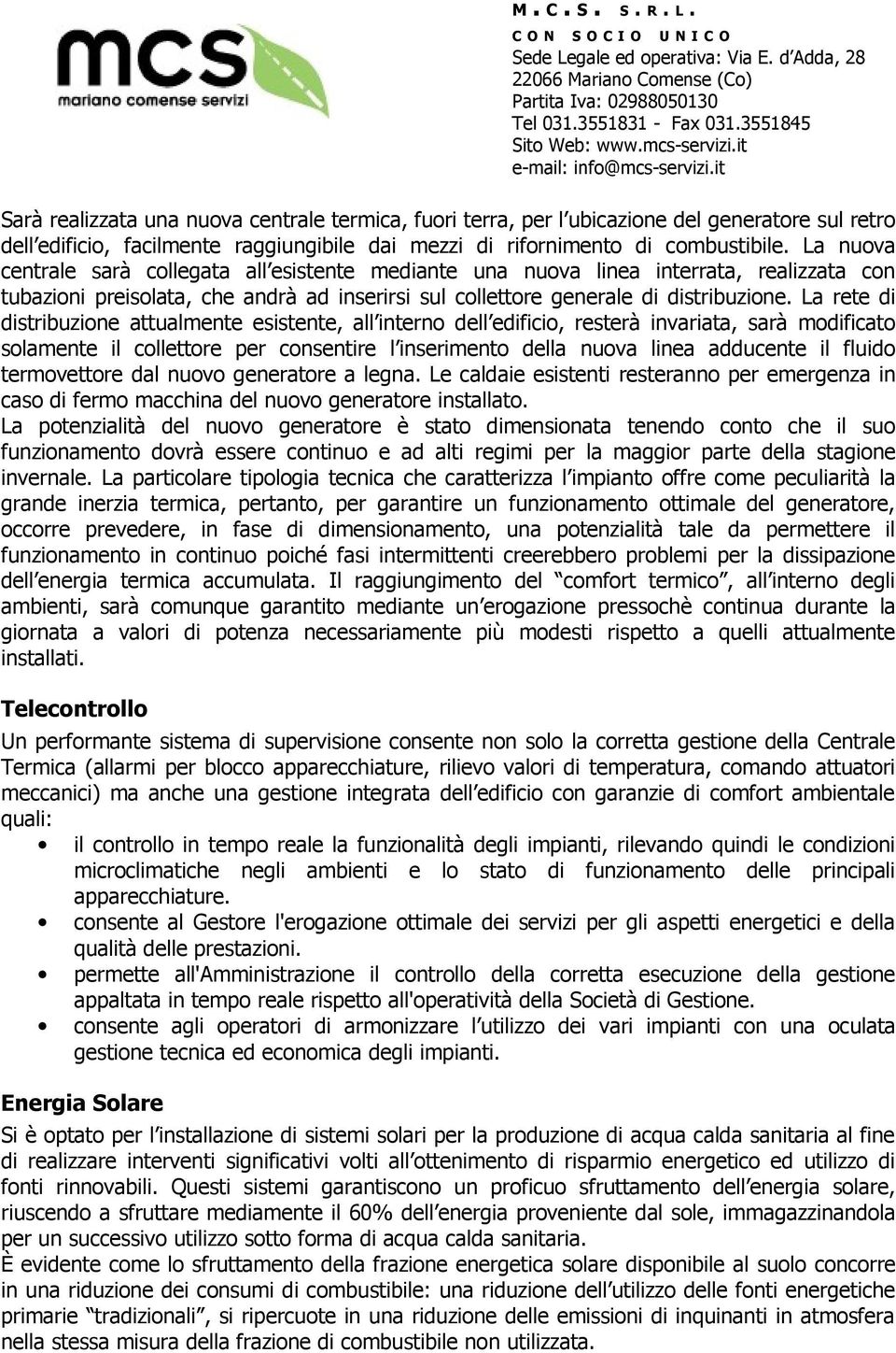 La rete di distribuzione attualmente esistente, all interno dell edificio, resterà invariata, sarà modificato solamente il collettore per consentire l inserimento della nuova linea adducente il