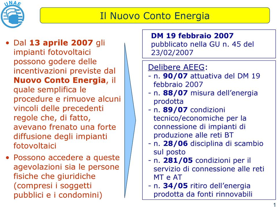 soggetti pubblici e i condomini) DM 19 febbraio 2007 pubblicato nella GU n. 45 del 23/02/2007 Delibere AEEG: -n.90/07 attuativa del DM 19 febbraio 2007 -n. 88/07 misura dell energia prodotta -n.