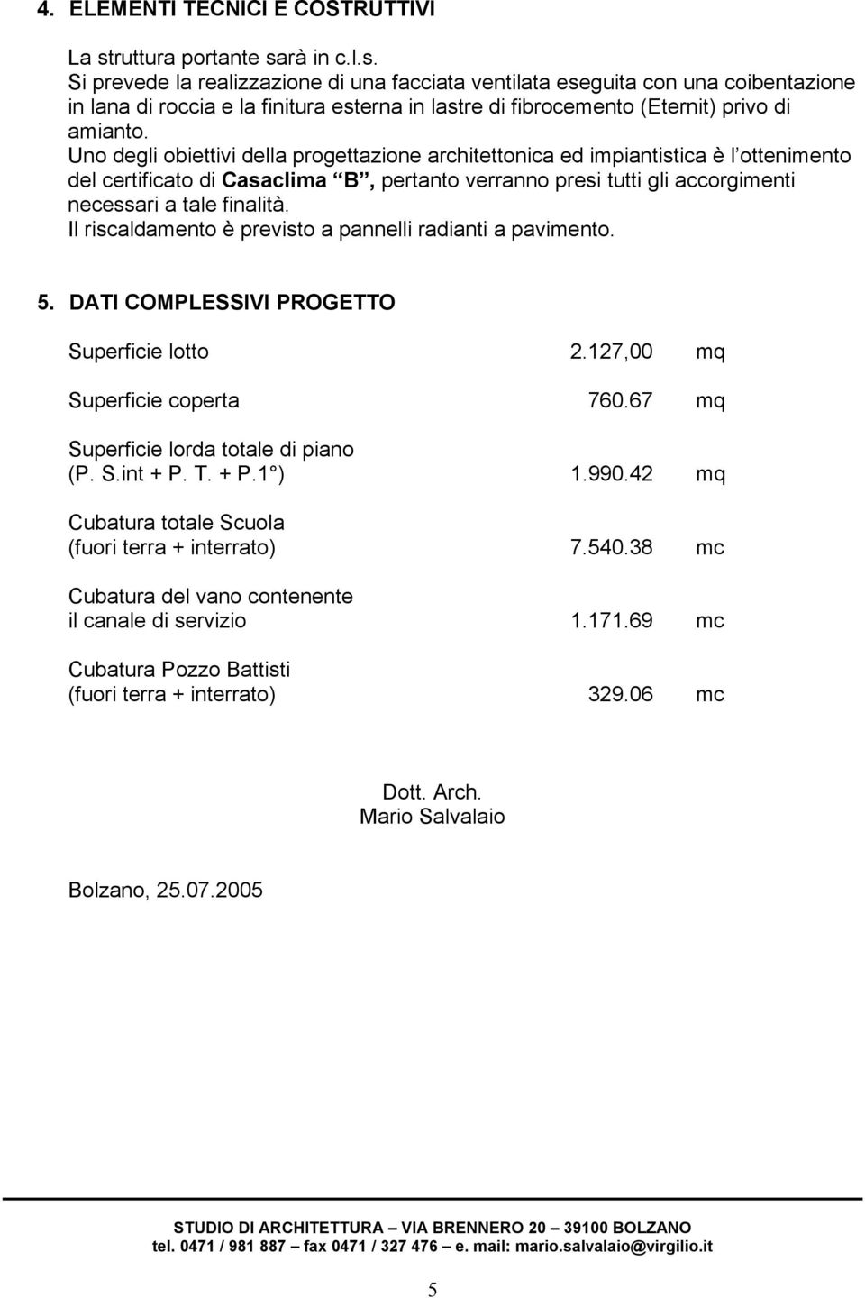 Uno degli obiettivi della progettazione architettonica ed impiantistica è l ottenimento del certificato di Casaclima B, pertanto verranno presi tutti gli accorgimenti necessari a tale finalità.