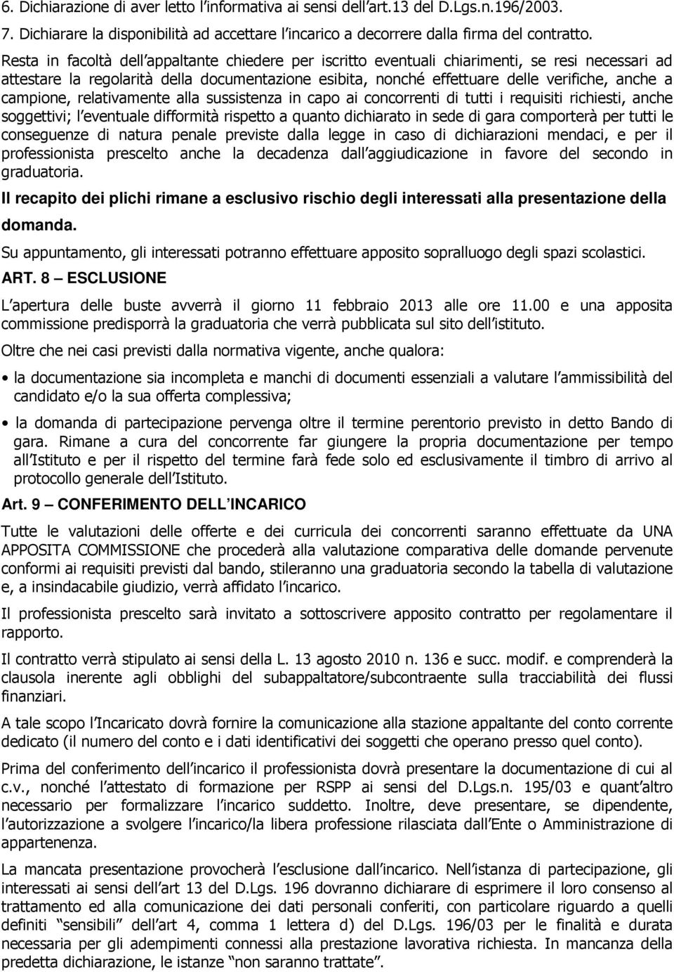 campione, relativamente alla sussistenza in capo ai concorrenti di tutti i requisiti richiesti, anche soggettivi; l eventuale difformità rispetto a quanto dichiarato in sede di gara comporterà per