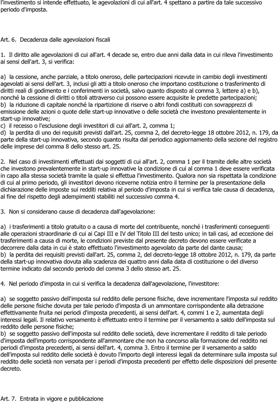 3, si verifica: a) la cessione, anche parziale, a titolo oneroso, delle partecipazioni ricevute in cambio degli investimenti agevolati ai sensi dell'art.