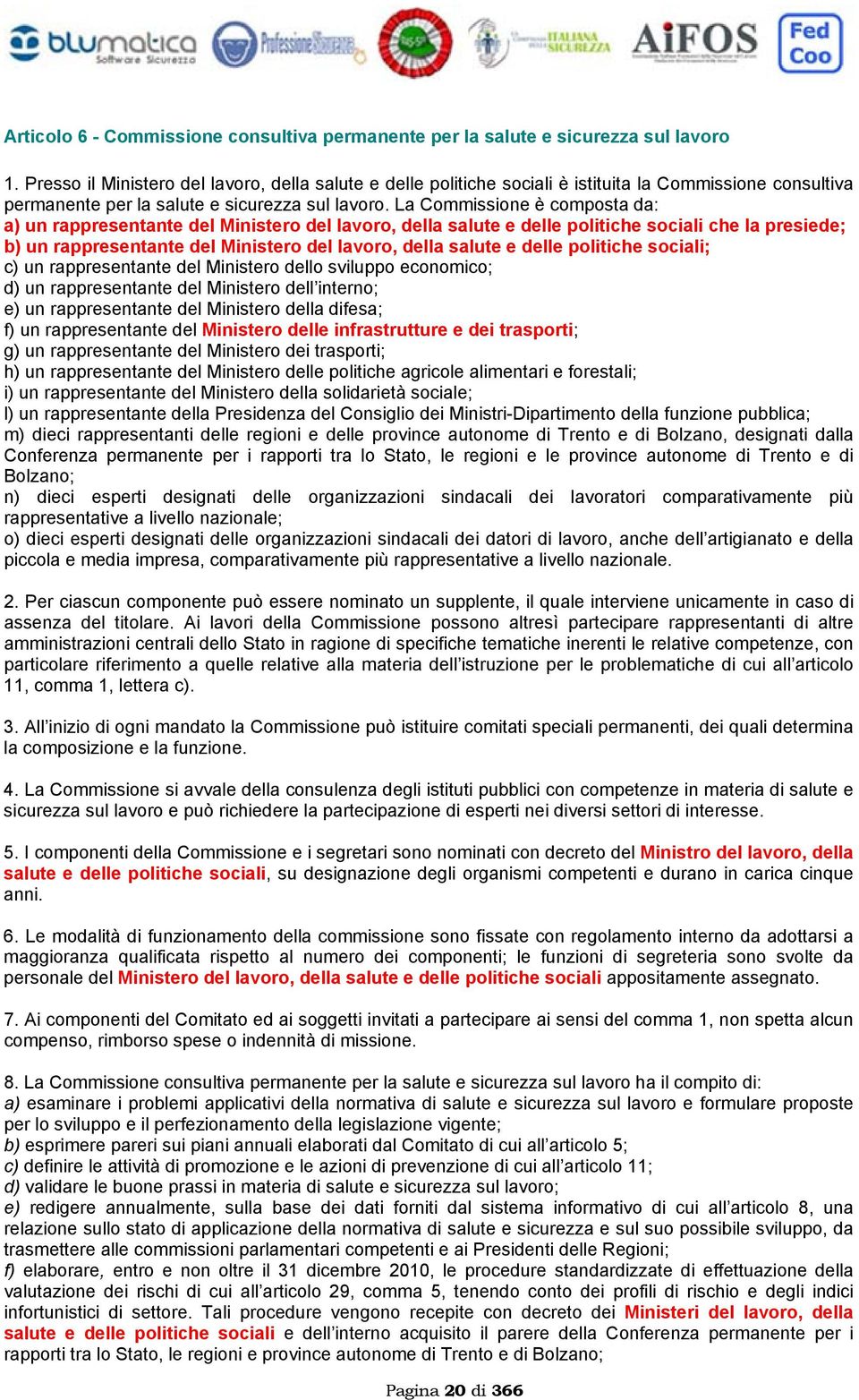 La Commissione è composta da: a) un rappresentante del Ministero del lavoro, della salute e delle politiche sociali che la presiede; b) un rappresentante del Ministero del lavoro, della salute e