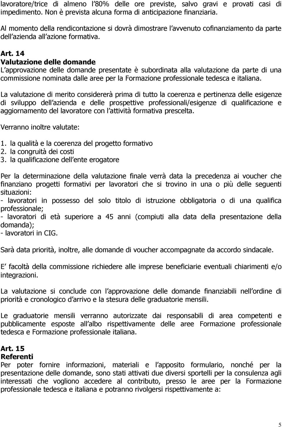 14 Valutazione delle domande L approvazione delle domande presentate è subordinata alla valutazione da parte di una commissione nominata dalle aree per la Formazione professionale tedesca e italiana.