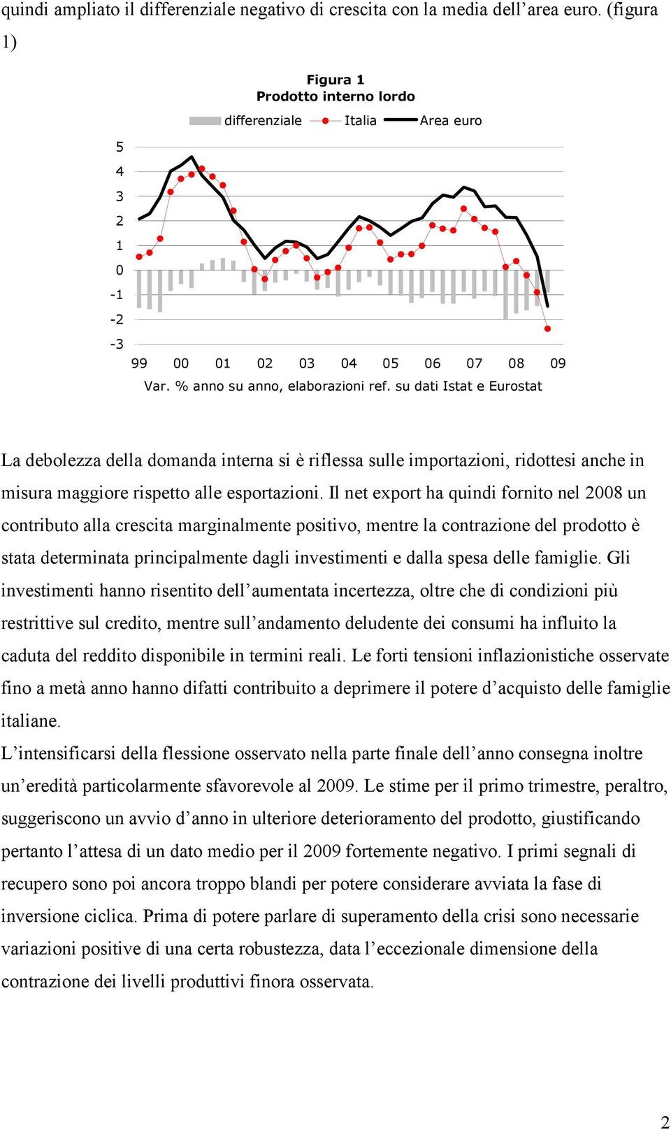 Il net export ha quindi fornito nel 28 un contributo alla crescita marginalmente positivo, mentre la contrazione del prodotto è stata determinata principalmente dagli investimenti e dalla spesa delle