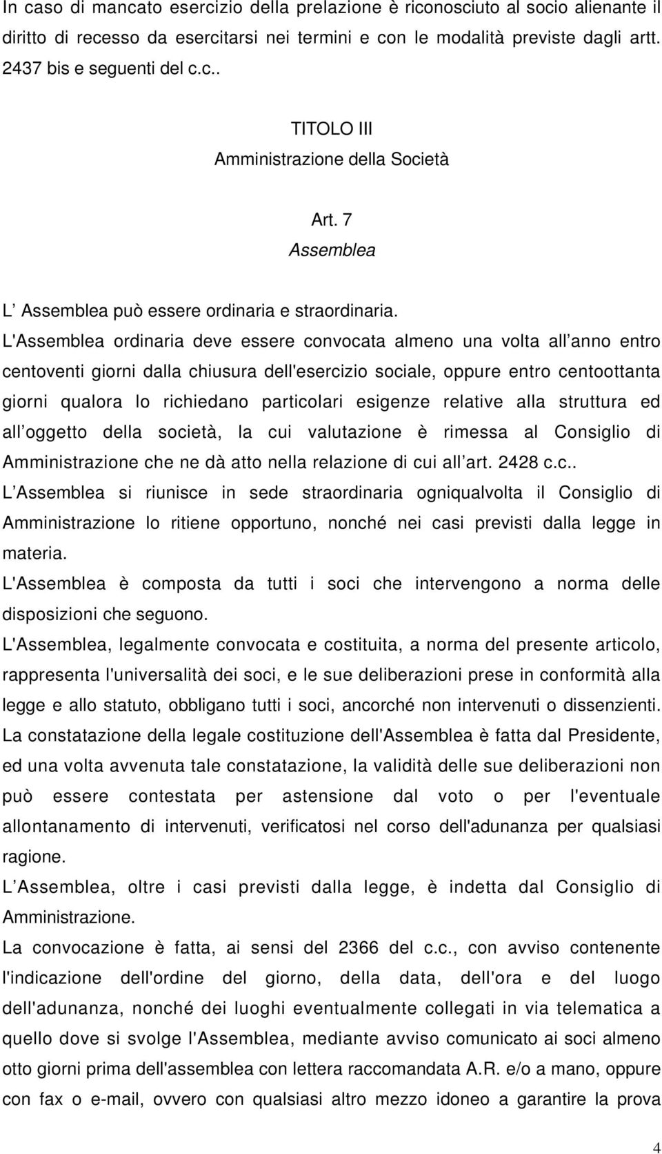 L'Assemblea ordinaria deve essere convocata almeno una volta all anno entro centoventi giorni dalla chiusura dell'esercizio sociale, oppure entro centoottanta giorni qualora lo richiedano particolari