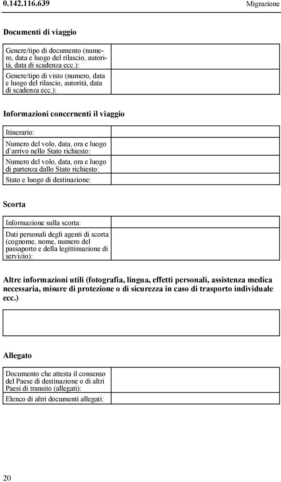 ): Informazioni concernenti il viaggio Itinerario: Numero del volo, data, ora e luogo d arrivo nello Stato richiesto: Numero del volo, data, ora e luogo di partenza dallo Stato richiesto: Stato e