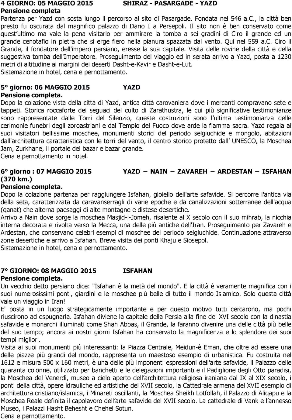 spazzata dal vento. Qui nel 559 a.c. Ciro il Grande, il fondatore dell'impero persiano, eresse la sua capitale. Visita delle rovine della città e della suggestiva tomba dell'imperatore.