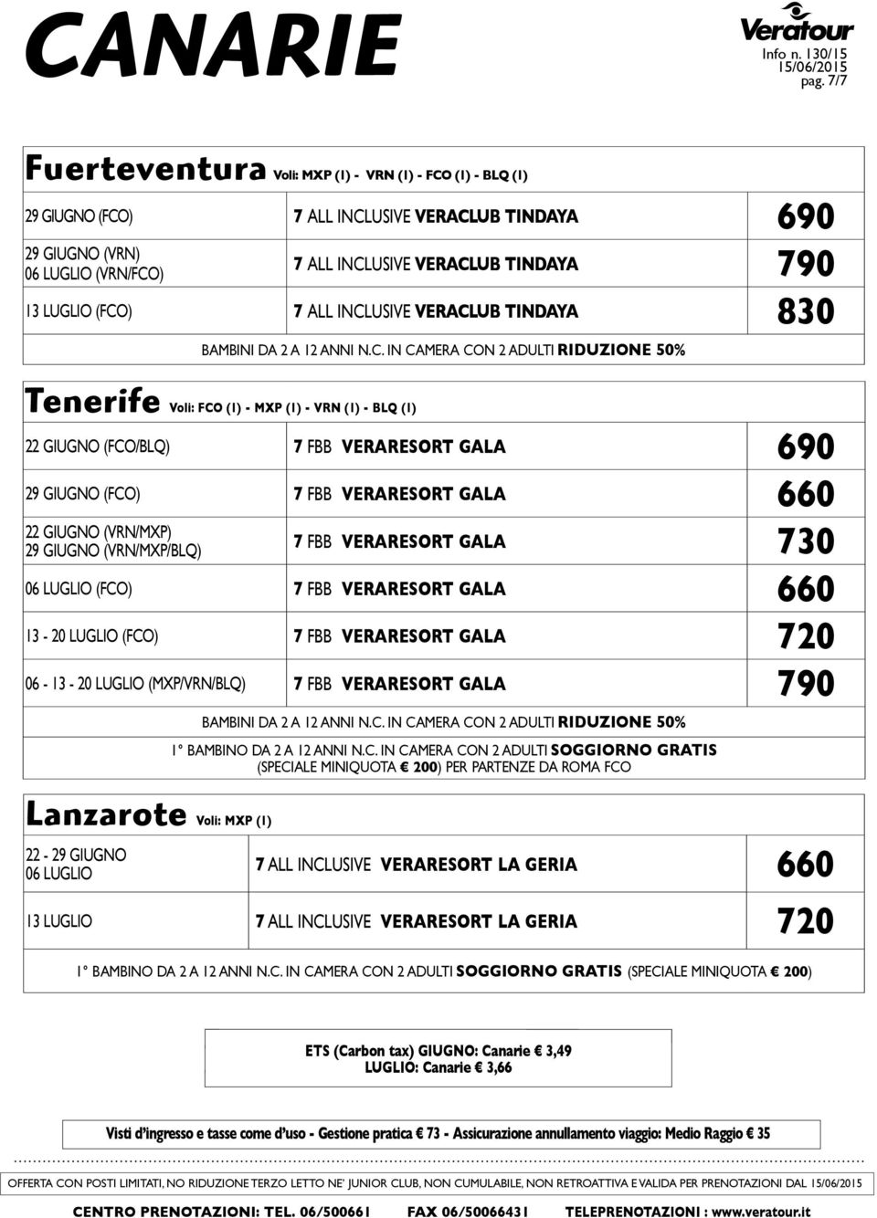 (FCO) 7 ALL INCLUSIVE VERACLUB TINDAYA 830 Tenerife Voli: FCO (1) - MXP (1) - VRN (1) - BLQ (1) 22 GIUGNO (FCO/BLQ) 7 FBB VERARESORT GALA 690 29 GIUGNO (FCO) 7 FBB VERARESORT GALA 660 22 GIUGNO