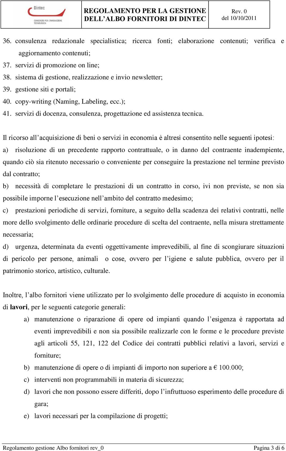 Il ricorso all acquisizione di beni o servizi in economia è altresì consentito nelle seguenti ipotesi: a) risoluzione di un precedente rapporto contrattuale, o in danno del contraente inadempiente,