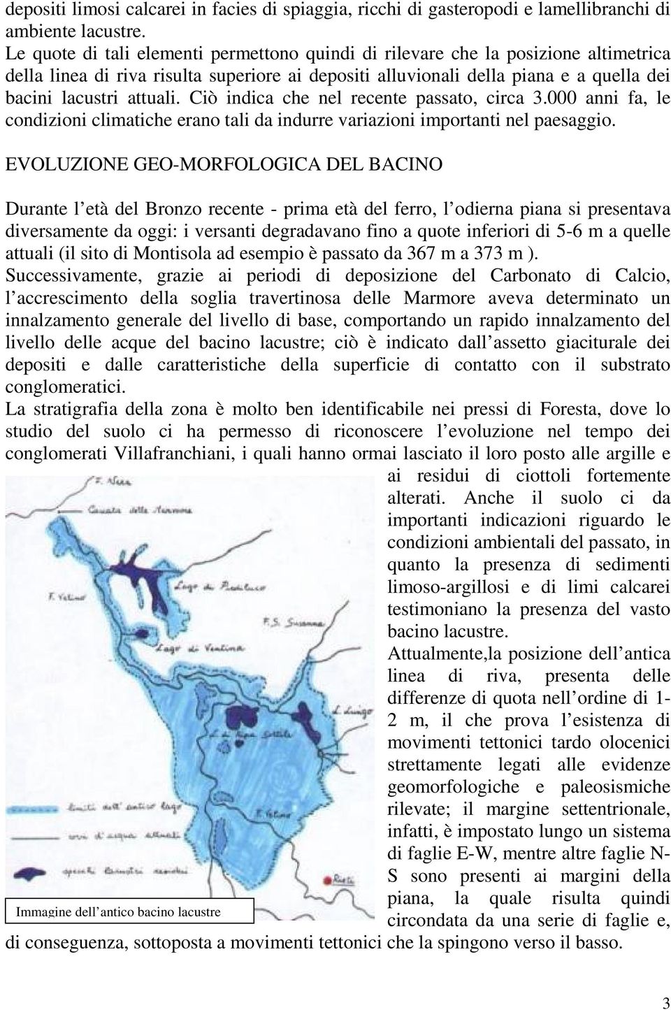 Ciò indica che nel recente passato, circa 3.000 anni fa, le condizioni climatiche erano tali da indurre variazioni importanti nel paesaggio.