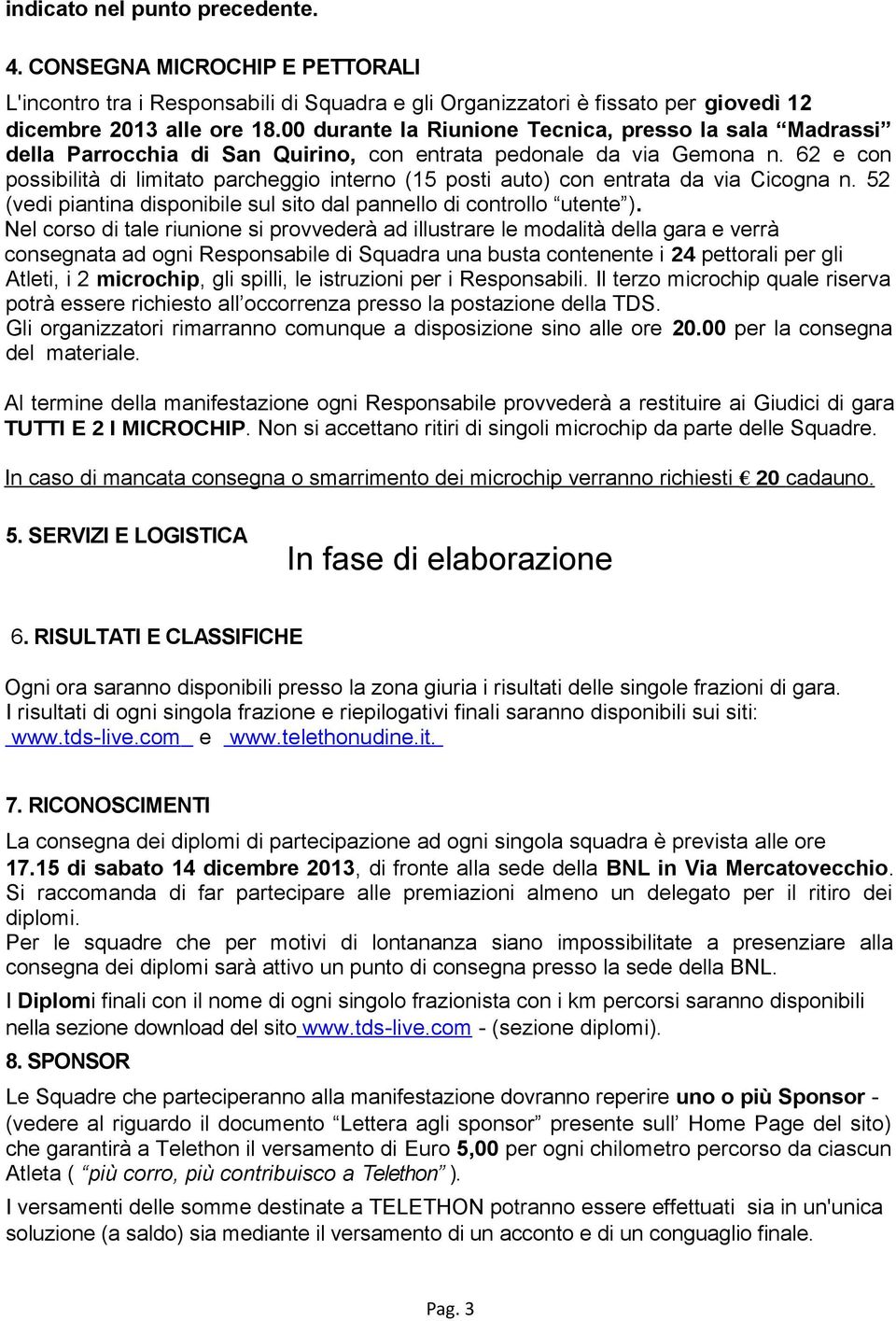 62 e con possibilità di limitato parcheggio interno (15 posti auto) con entrata da via Cicogna n. 52 (vedi piantina disponibile sul sito dal pannello di controllo utente ).