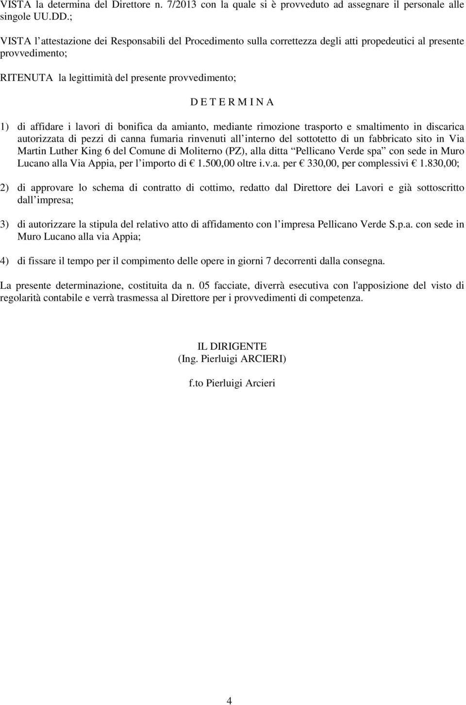 di affidare i lavori di bonifica da amianto, mediante rimozione trasporto e smaltimento in discarica autorizzata di pezzi di canna fumaria rinvenuti all interno del sottotetto di un fabbricato sito