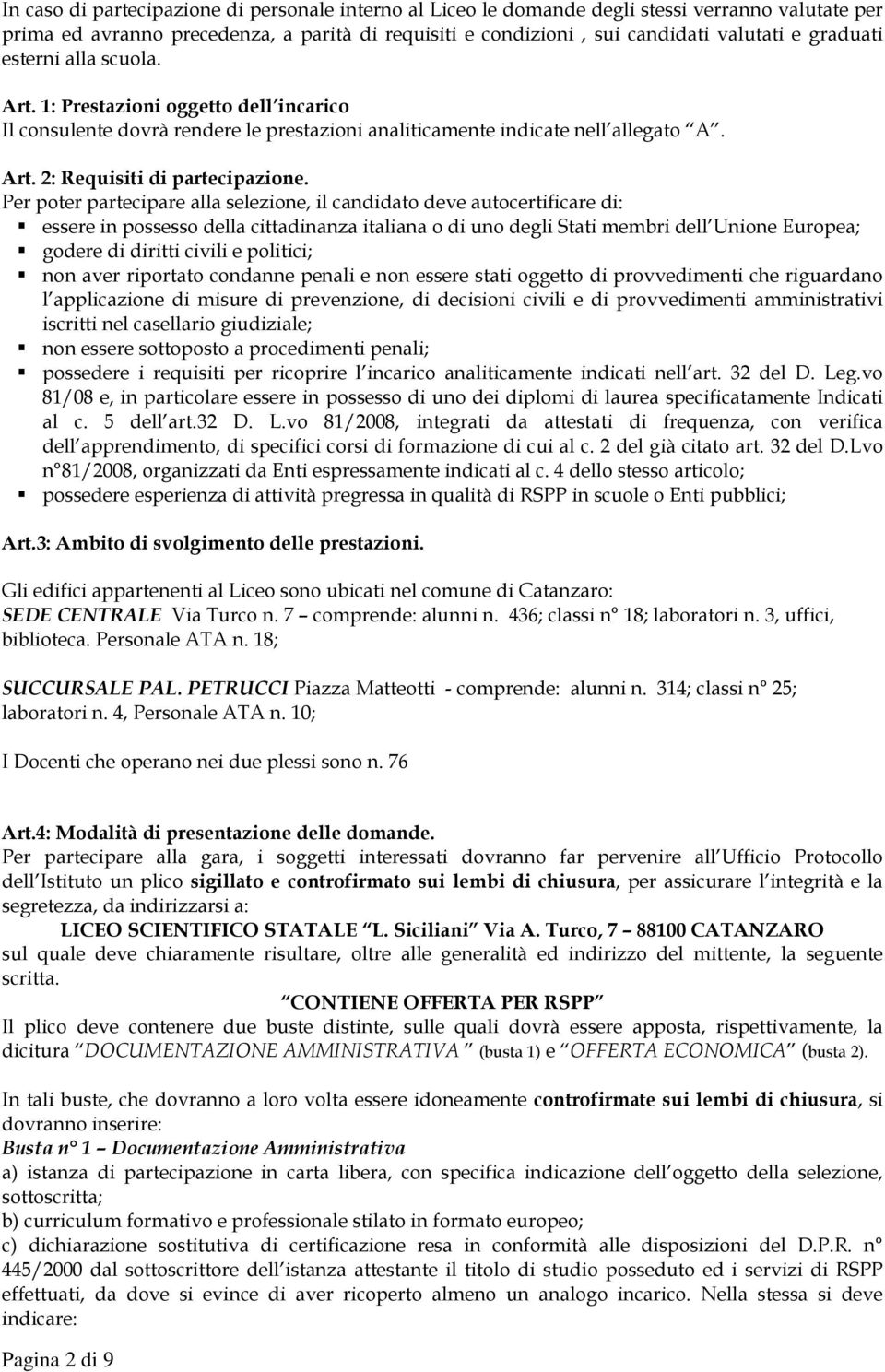 Per poter partecipare alla selezione, il candidato deve autocertificare di: essere in possesso della cittadinanza italiana o di uno degli Stati membri dell Unione Europea; godere di diritti civili e