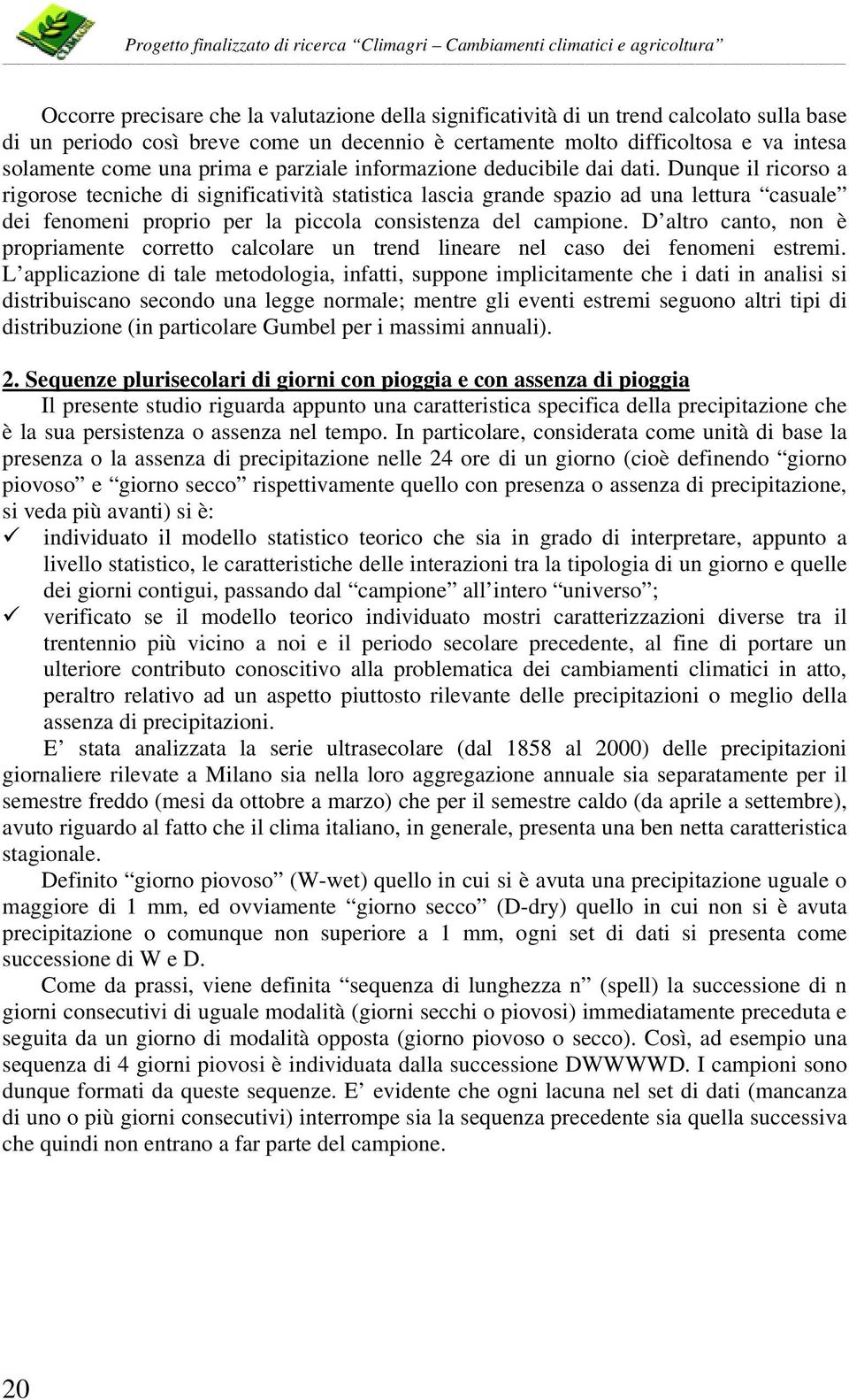 Dunque il ricorso a rigorose tecniche di significatività statistica lascia grande spazio ad una lettura casuale dei fenomeni proprio per la piccola consistenza del campione.