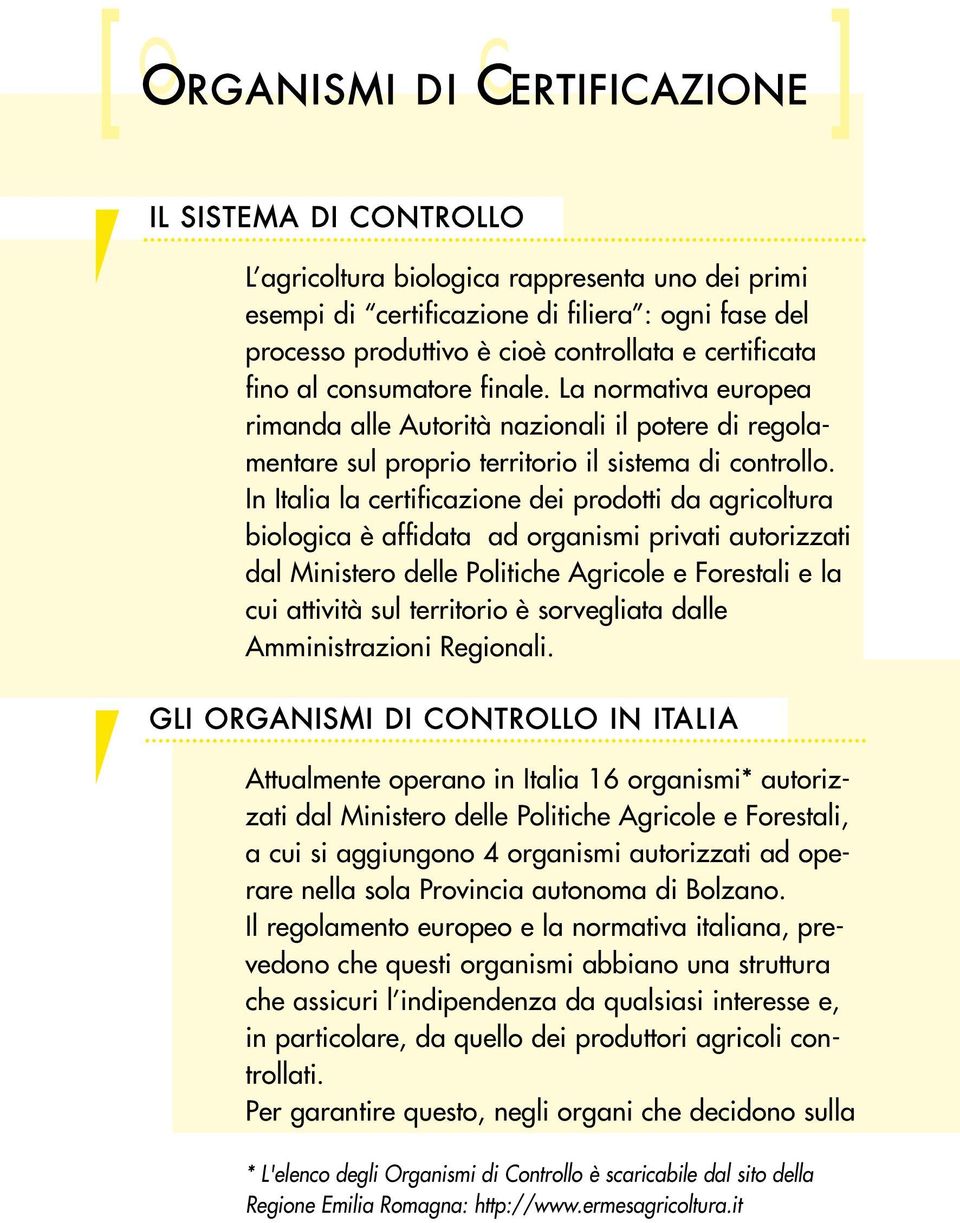 In Italia la certificazione dei prodotti da agricoltura biologica è affidata ad organismi privati autorizzati dal Ministero delle Politiche Agricole e Forestali e la cui attività sul territorio è