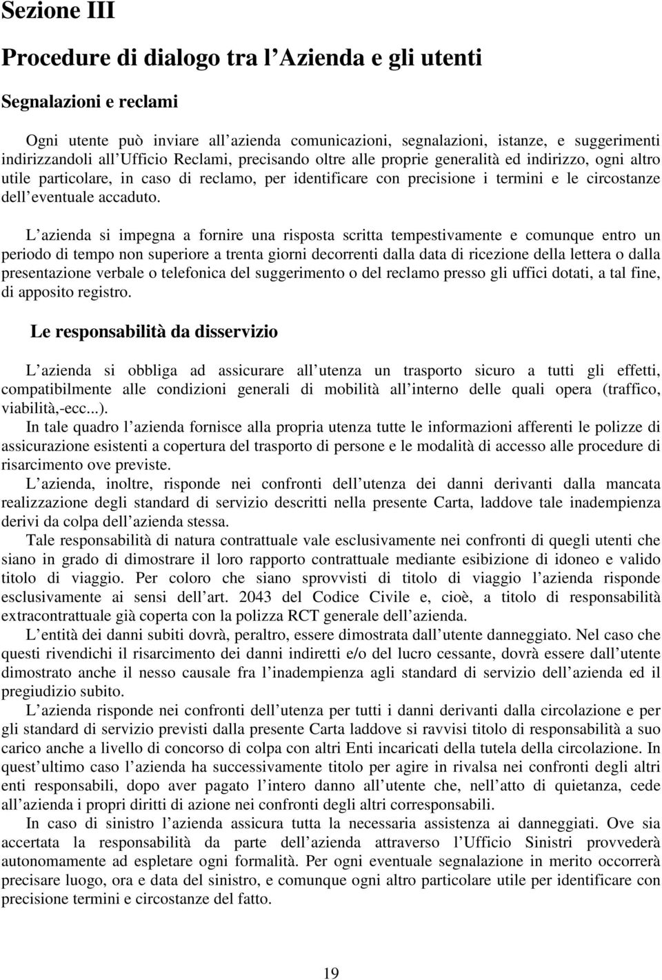 L azienda si impegna a fornire una risposta scritta tempestivamente e comunque entro un periodo di tempo non superiore a trenta giorni decorrenti dalla data di ricezione della lettera o dalla