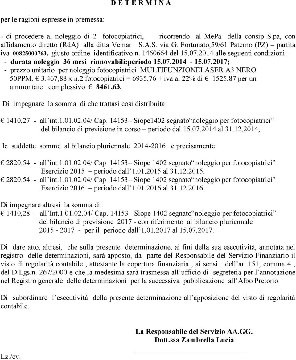 467,88 x n.2 fotocopiatrici = 6935,76 + iva al 22% di 1525,87 per un ammontare complessivo 8461,63. Di impegnare la somma di che trattasi così distribuita: 1410,27 - all int.1.01.02.04/ Cap.