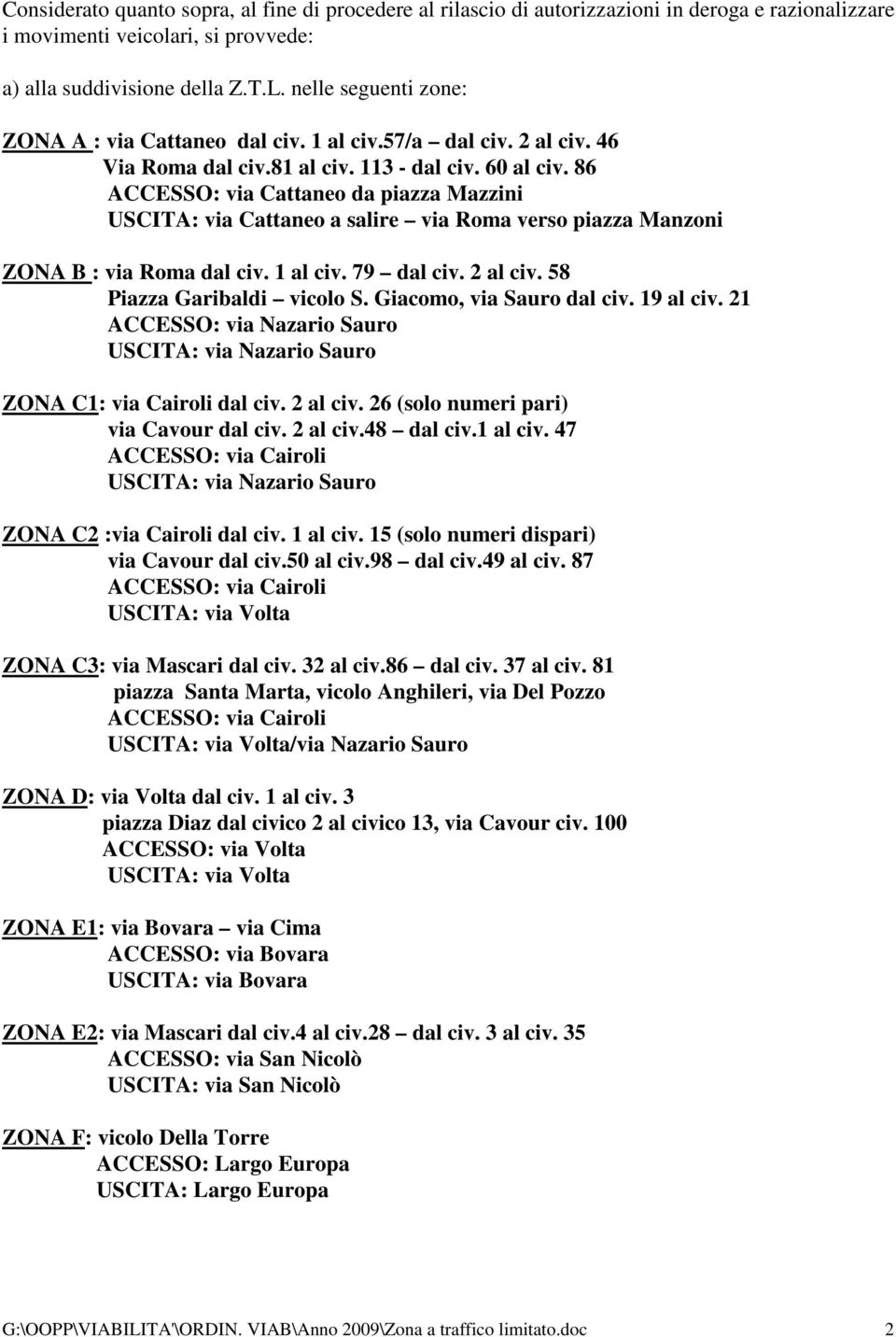 86 ACCESSO: via Cattaneo da piazza Mazzini USCITA: via Cattaneo a salire via Roma verso piazza Manzoni ZONA B : via Roma dal civ. 1 al civ. 79 dal civ. 2 al civ. 58 Piazza Garibaldi vicolo S.