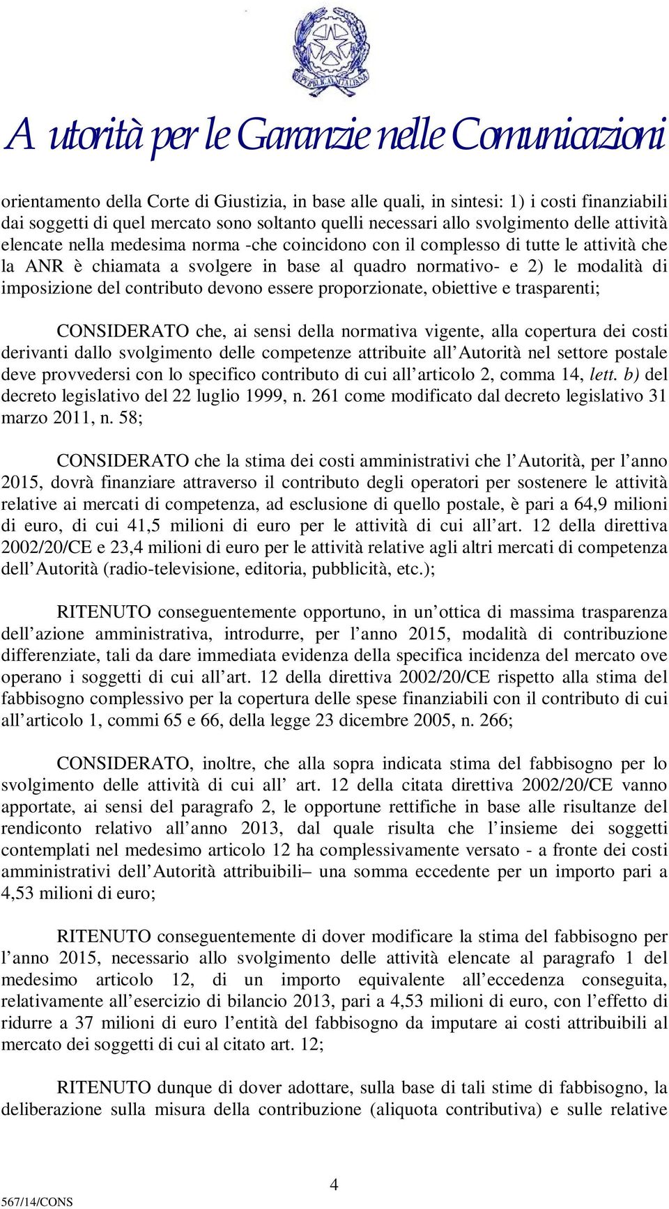 proporzionate, obiettive e trasparenti; CONSIDERATO che, ai sensi della normativa vigente, alla copertura dei costi derivanti dallo svolgimento delle competenze attribuite all Autorità nel settore