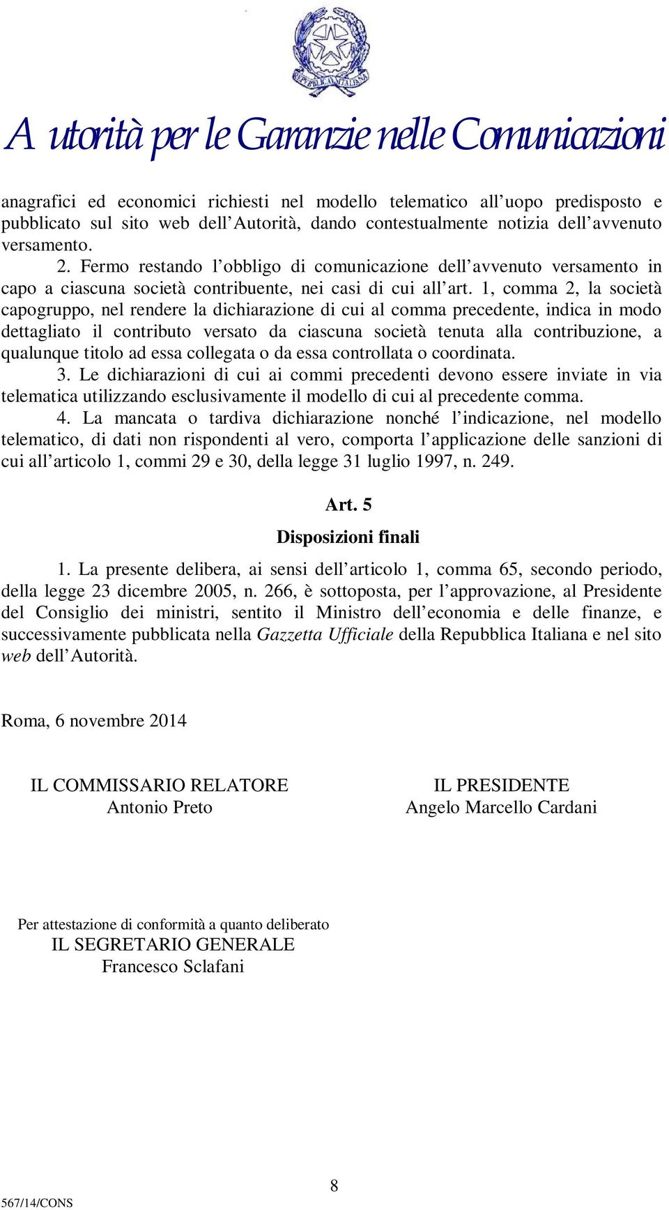 1, comma 2, la società capogruppo, nel rendere la dichiarazione di cui al comma precedente, indica in modo dettagliato il contributo versato da ciascuna società tenuta alla contribuzione, a qualunque