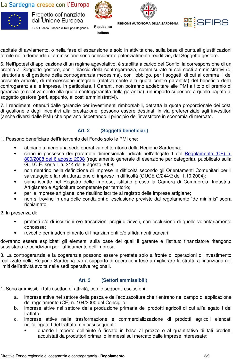 Nell ipotesi di applicazione di un regime agevolativo, è stabilita a carico del Confidi la corresponsione di un premio al Soggetto gestore, per il rilascio della controgaranzia, commisurato ai soli