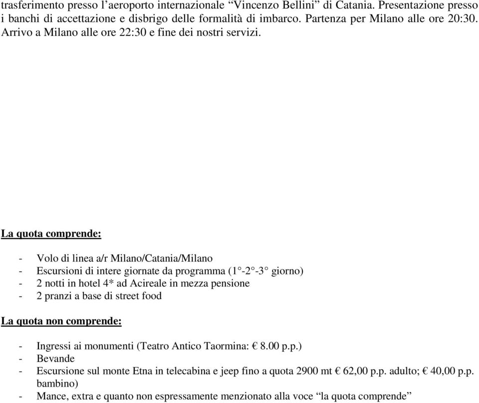 La quota comprende: - Volo di linea a/r Milano/Catania/Milano - Escursioni di intere giornate da programma (1-2 -3 giorno) - 2 notti in hotel 4* ad Acireale in mezza pensione - 2 pranzi