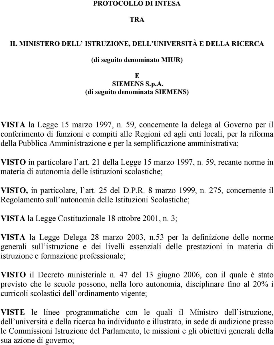 VISTO in particolare l art. 21 della Legge 15 marzo 1997, n. 59, recante norme in materia di autonomia delle istituzioni scolastiche; VISTO, in particolare, l art. 25 del D.P.R. 8 marzo 1999, n.