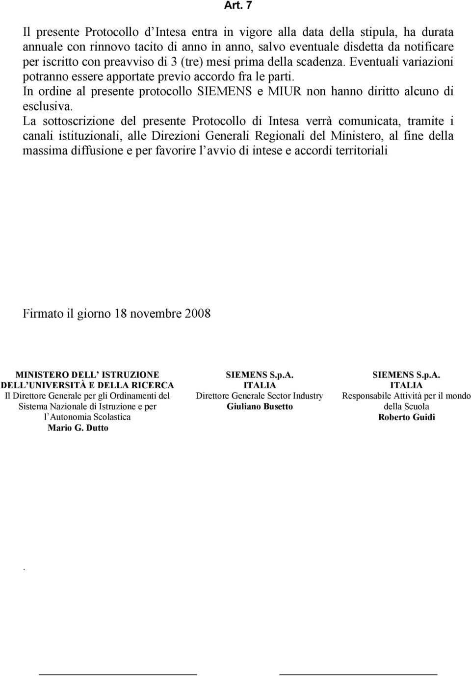 La sottoscrizione del presente Protocollo di Intesa verrà comunicata, tramite i canali istituzionali, alle Direzioni Generali Regionali del Ministero, al fine della massima diffusione e per favorire