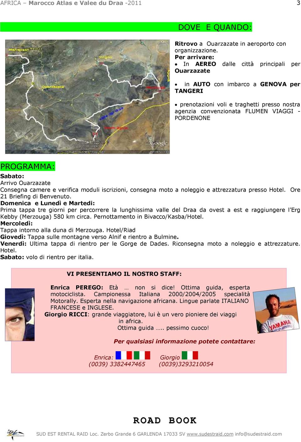 PROGRAMMA: Sabato: Arrivo Ouarzazate Consegna camere e verifica moduli iscrizioni, consegna moto a noleggio e attrezzatura presso Hotel. Ore 21 Briefing di Benvenuto.