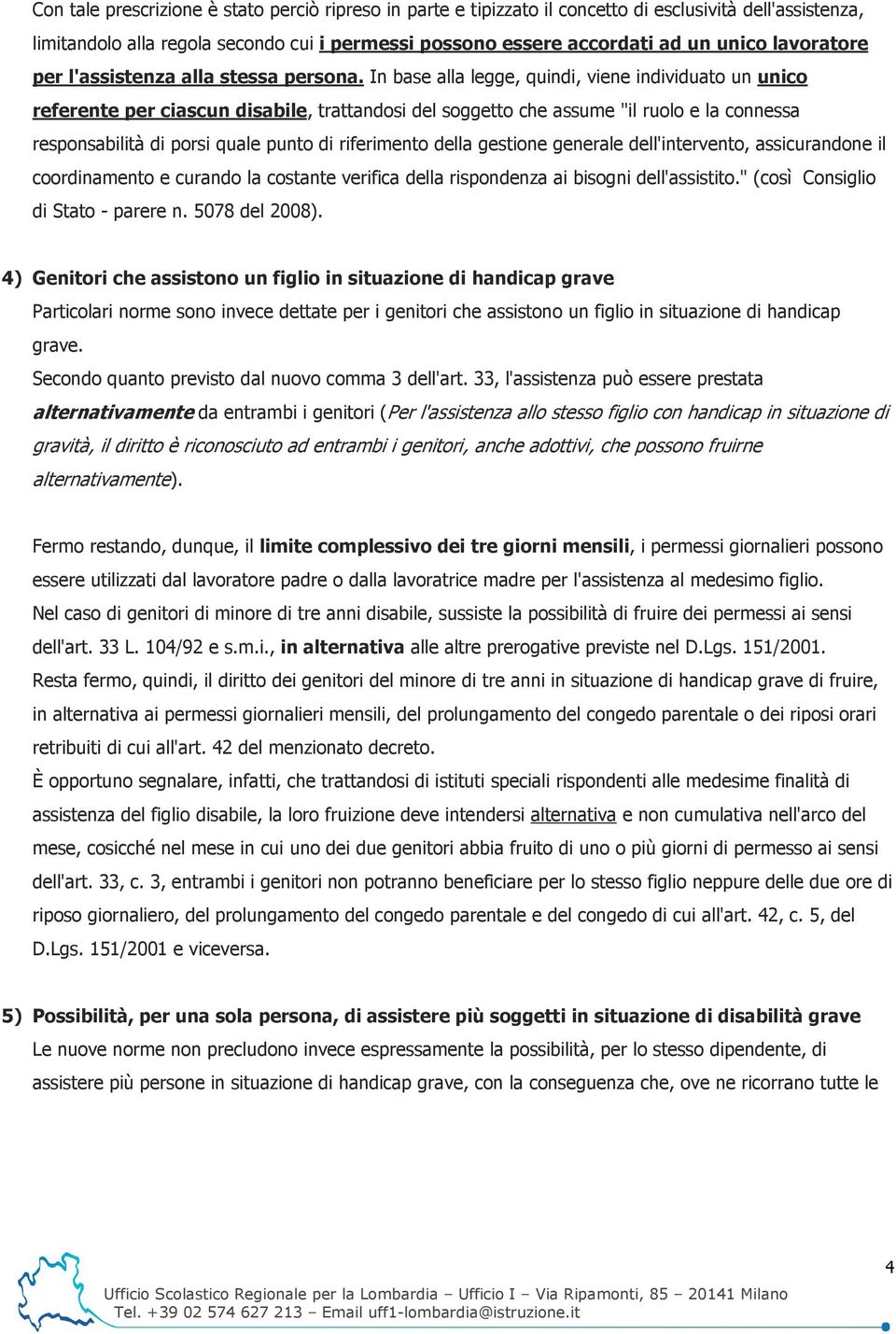 In base alla legge, quindi, viene individuato un unico referente per ciascun disabile, trattandosi del soggetto che assume "il ruolo e la connessa responsabilità di porsi quale punto di riferimento