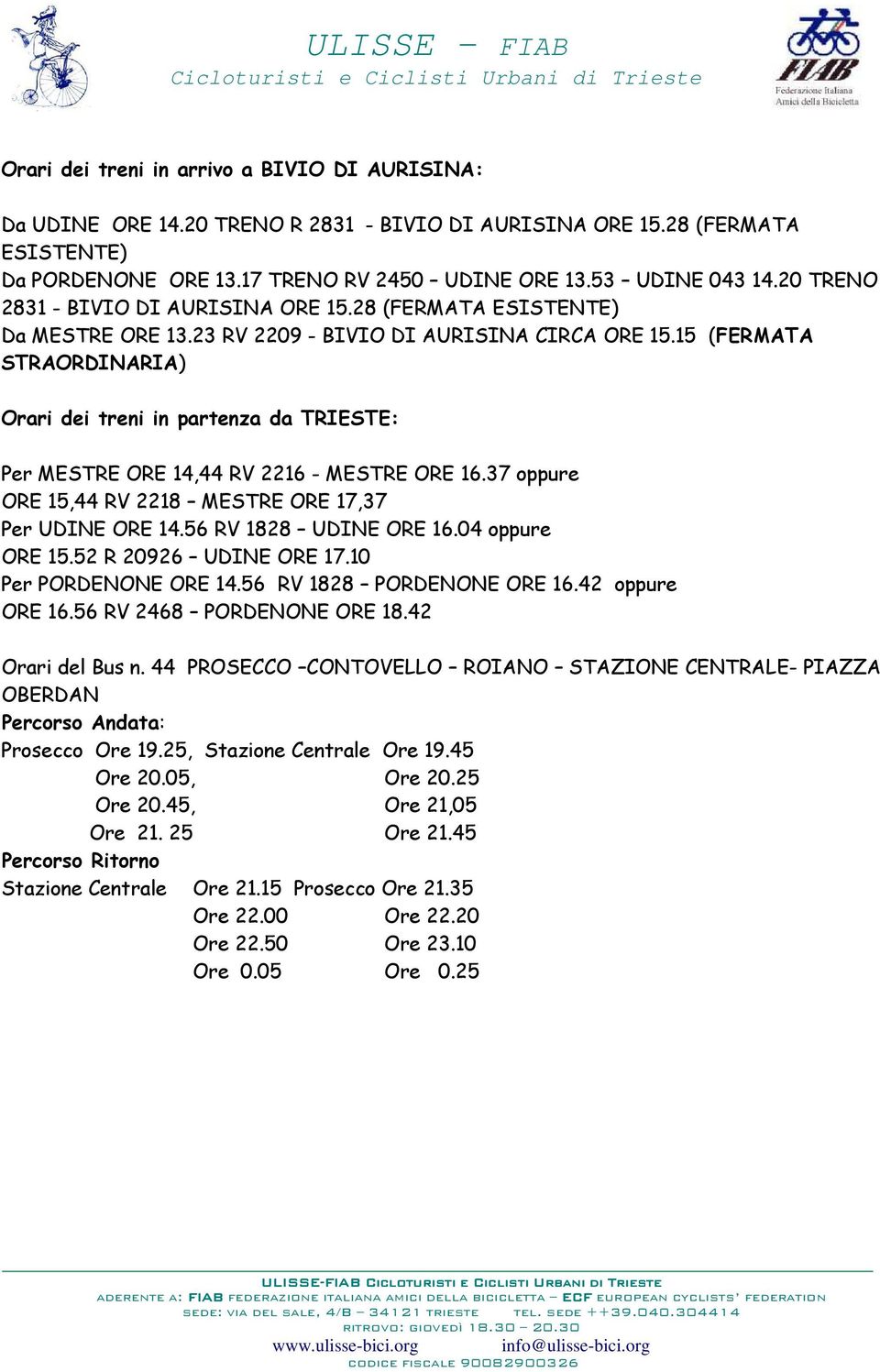 15 (FERMATA STRAORDINARIA) Orari dei treni in partenza da TRIESTE: Per MESTRE ORE 14,44 RV 2216 - MESTRE ORE 16.37 oppure ORE 15,44 RV 2218 MESTRE ORE 17,37 Per UDINE ORE 14.56 RV 1828 UDINE ORE 16.