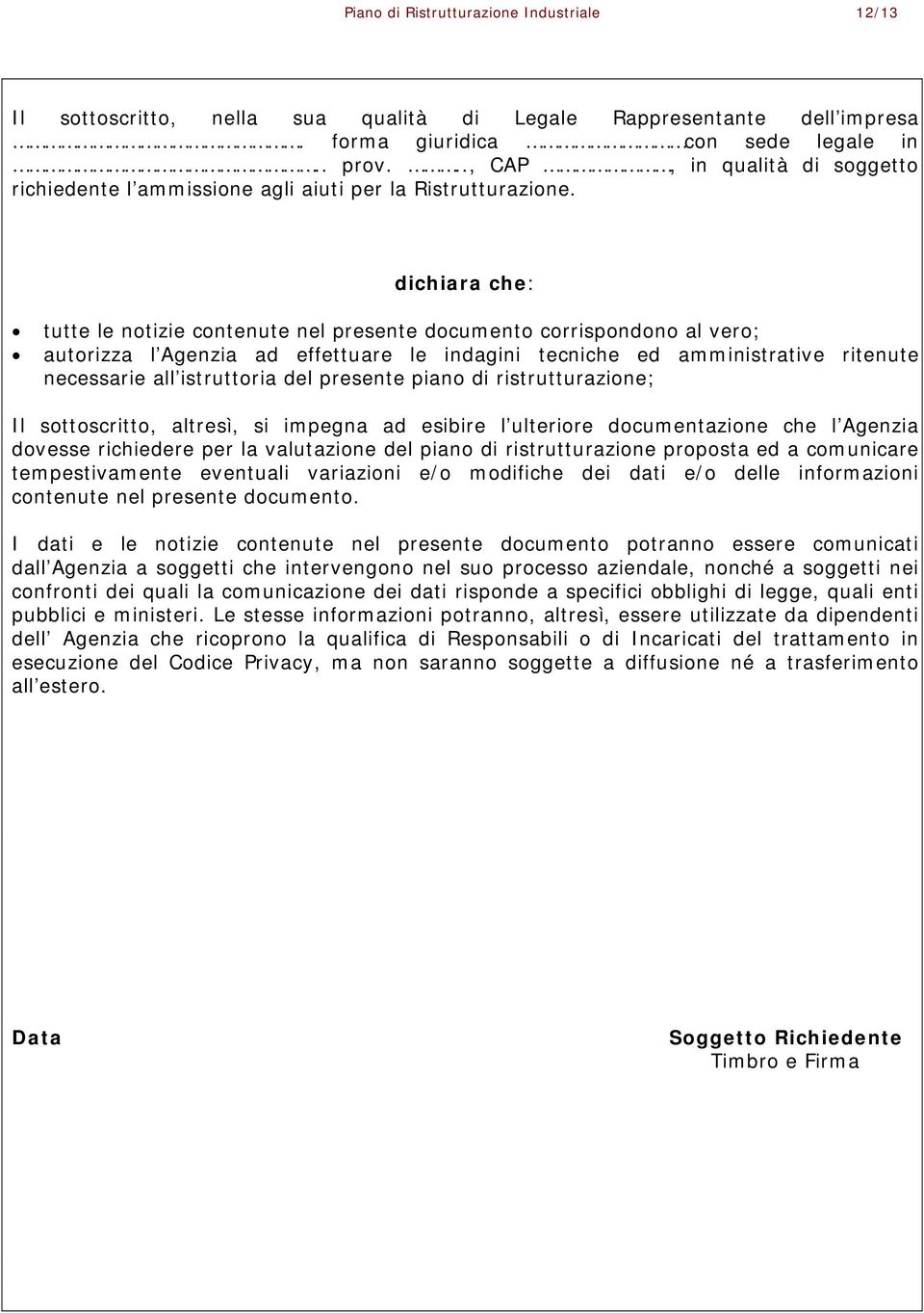 dichiara che: tutte le notizie contenute nel presente documento corrispondono al vero; autorizza l Agenzia ad effettuare le indagini tecniche ed amministrative ritenute necessarie all istruttoria del