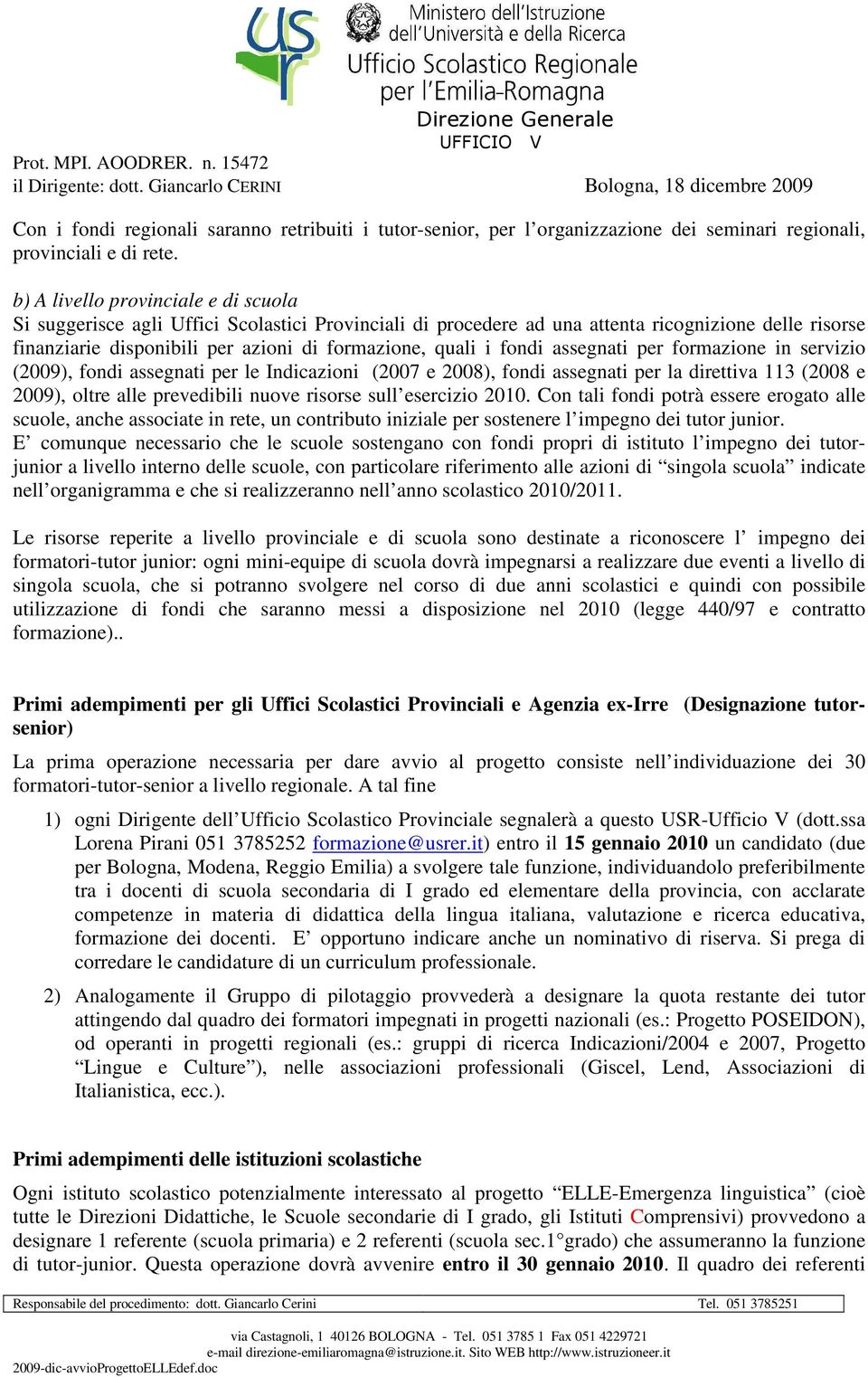 fondi assegnati per formazione in servizio (2009), fondi assegnati per le Indicazioni (2007 e 2008), fondi assegnati per la direttiva 113 (2008 e 2009), oltre alle prevedibili nuove risorse sull