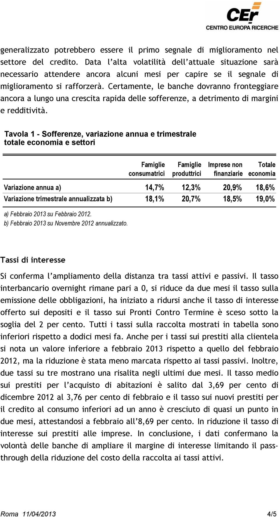 Certamente, le banche dovranno fronteggiare ancora a lungo una crescita rapida delle sofferenze, a detrimento di margini e redditività.