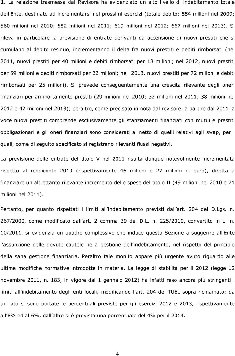 Si rileva in particolare la previsione di entrate derivanti da accensione di nuovi prestiti che si cumulano al debito residuo, incrementando il delta fra nuovi prestiti e debiti rimborsati (nel 2011,