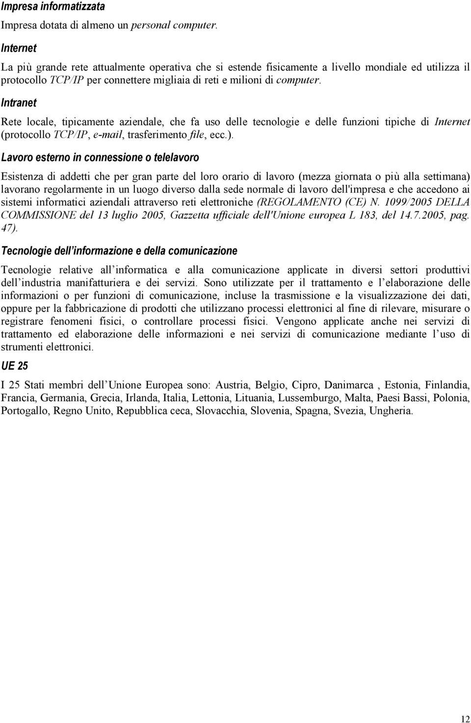 Intranet Rete locale, tipicamente aziendale, che fa uso delle tecnologie e delle funzioni tipiche di Internet (protocollo TCP/IP, e-mail, trasferimento file, ecc.).