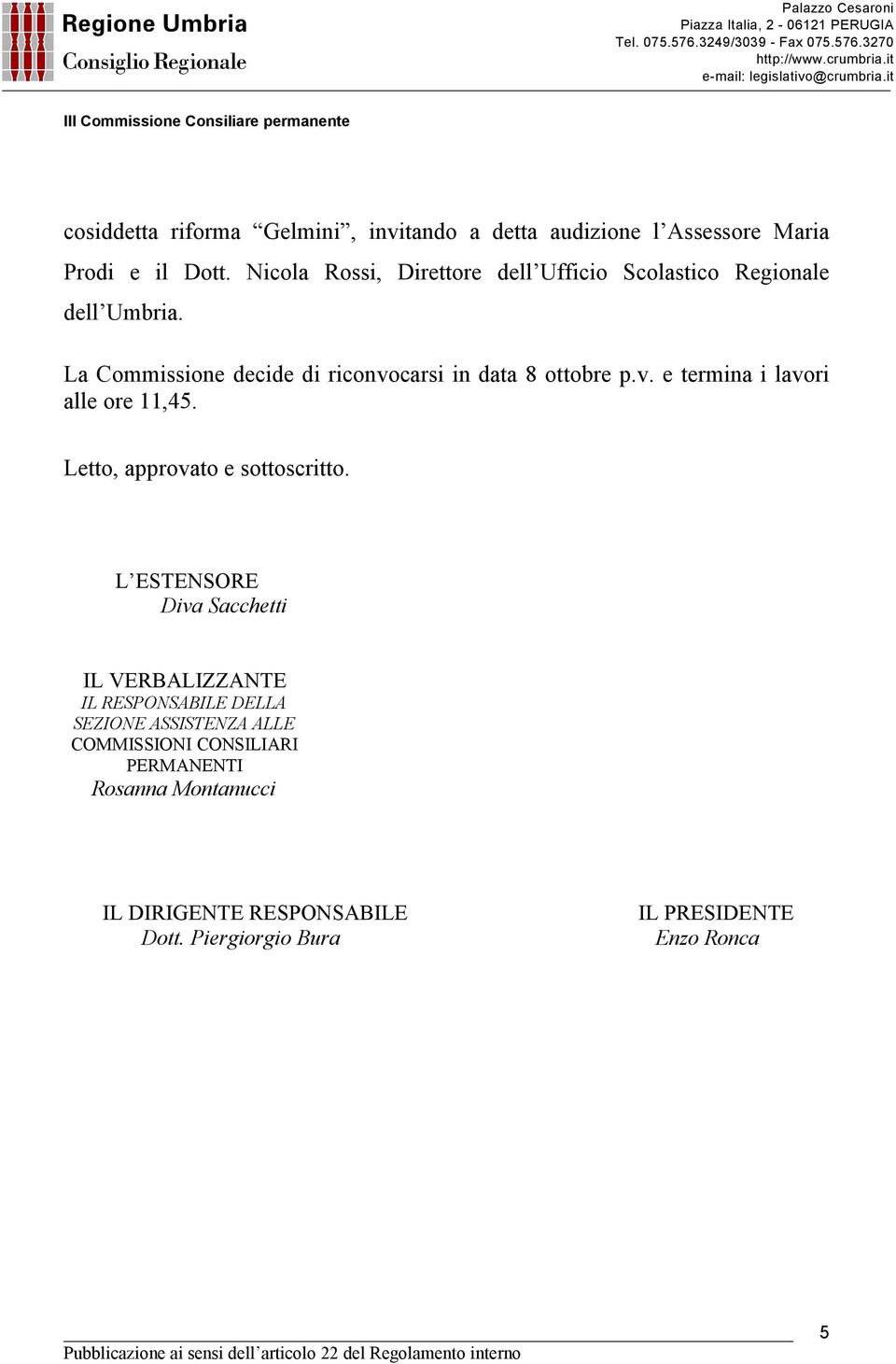 La Commissione decide di riconvocarsi in data 8 ottobre p.v. e termina i lavori alle ore 11,45. Letto, approvato e sottoscritto.