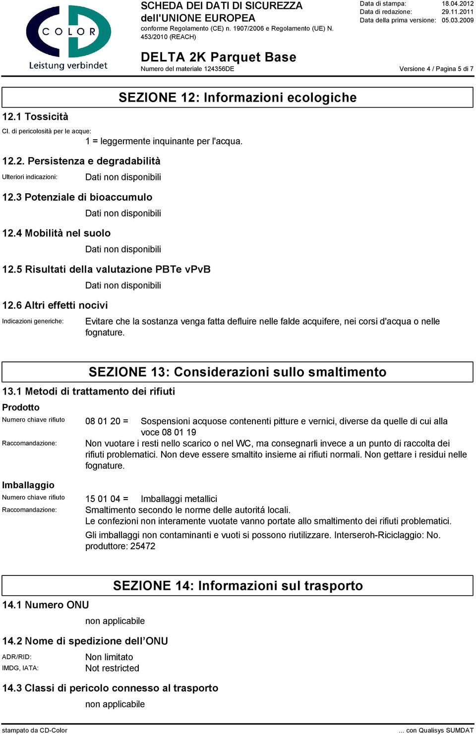 6 Altri effetti nocivi Indicazioni generiche: Evitare che la sostanza venga fatta defluire nelle falde acquifere, nei corsi d'acqua o nelle fognature. 13.