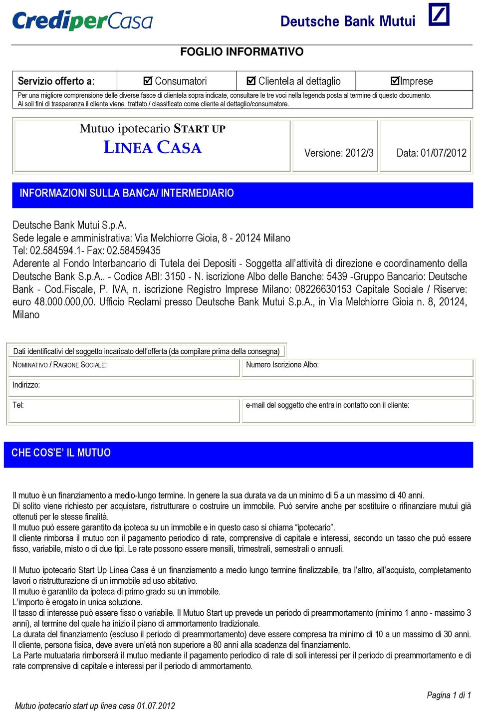 Mutuo ipotecario START UP LINEA CASA Versione: 2012/3 Data: 01/07/2012 INFORMAZIONI SULLA BANCA/ INTERMEDIARIO Deutsche Bank Mutui S.p.A. Sede legale e amministrativa: Via Melchiorre Gioia, 8-20124 Milano Tel: 02.