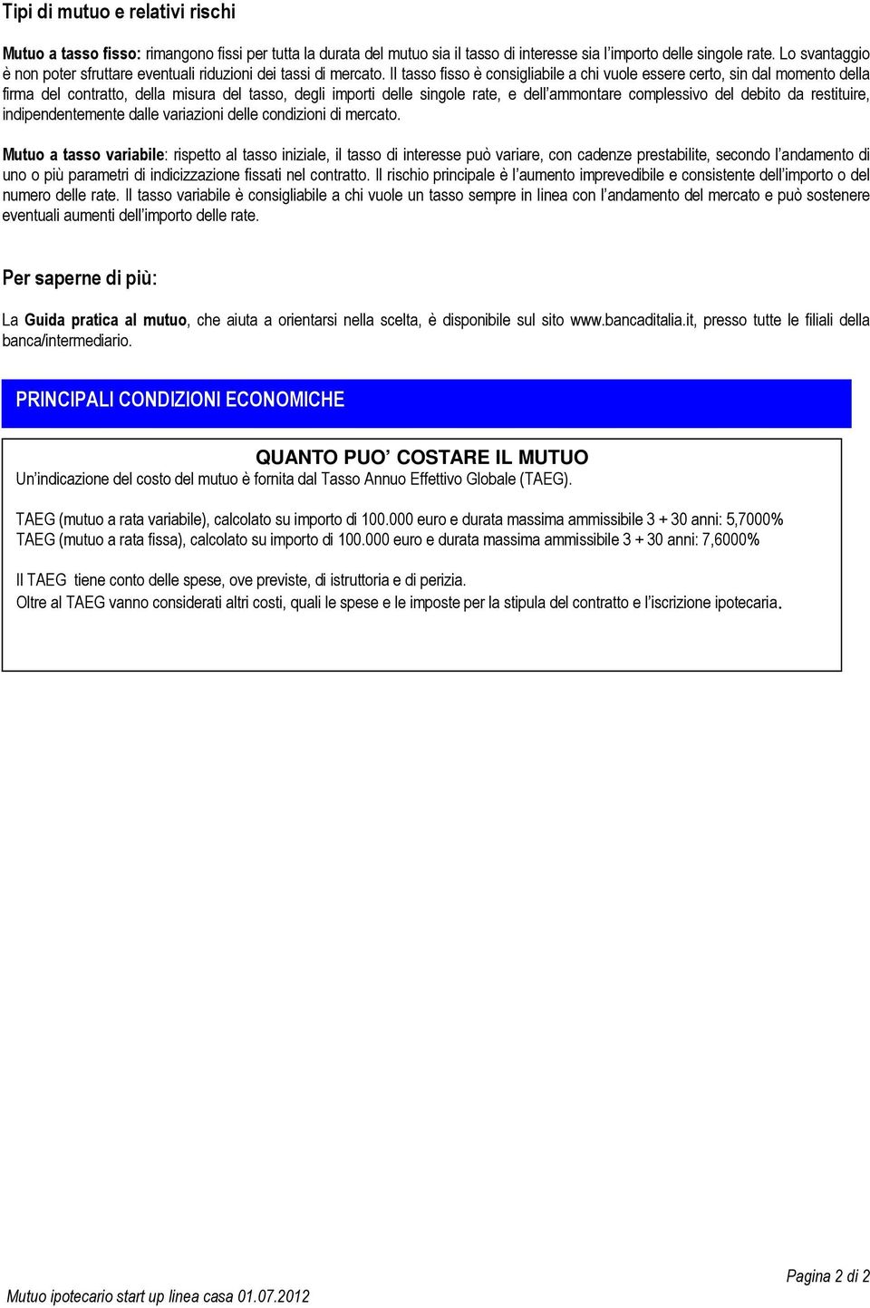 Il tasso fisso è consigliabile a chi vuole essere certo, sin dal momento della firma del contratto, della misura del tasso, degli importi delle singole rate, e dell ammontare complessivo del debito