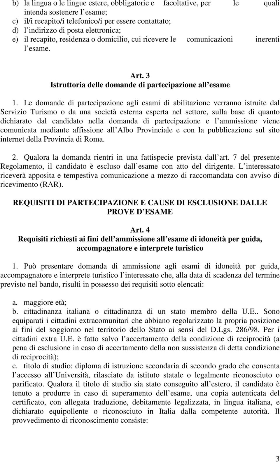 Le domande di partecipazione agli esami di abilitazione verranno istruite dal Servizio Turismo o da una società esterna esperta nel settore, sulla base di quanto dichiarato dal candidato nella