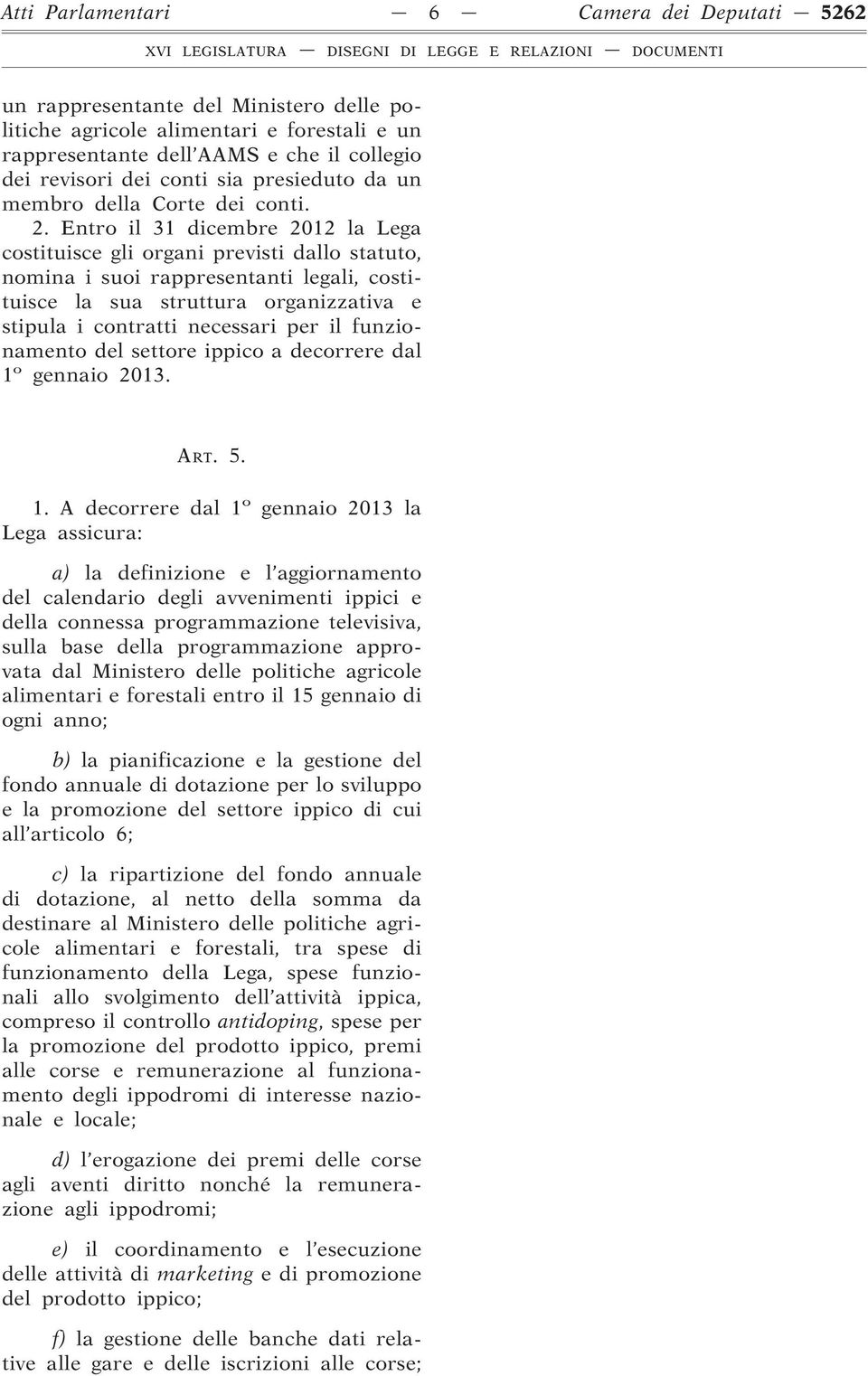 Entro il 31 dicembre 2012 la Lega costituisce gli organi previsti dallo statuto, nomina i suoi rappresentanti legali, costituisce la sua struttura organizzativa e stipula i contratti necessari per il