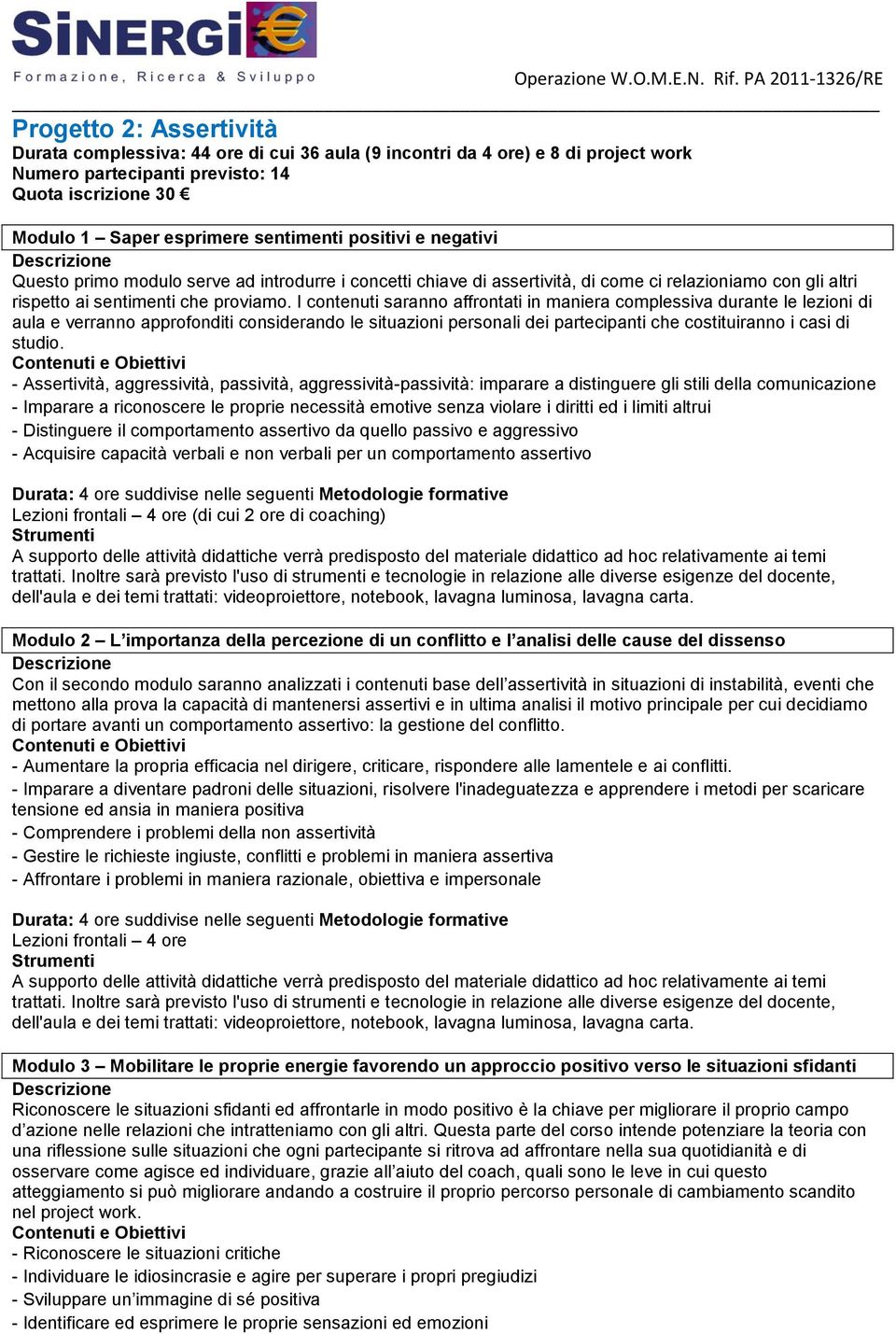 I contenuti saranno affrontati in maniera complessiva durante le lezioni di aula e verranno approfonditi considerando le situazioni personali dei partecipanti che costituiranno i casi di studio.