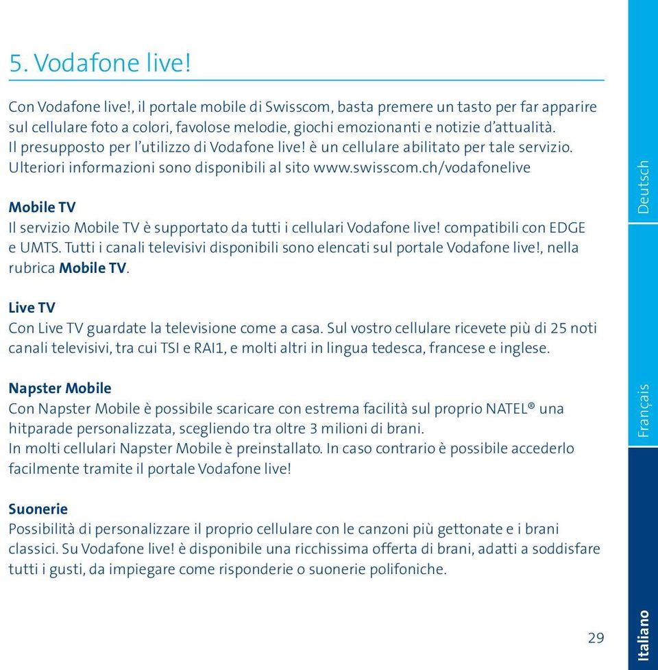 ch/vodafonelive Mobile TV Il servizio Mobile TV è supportato da tutti i cellulari Vodafone live! compatibili con EDGE e UMTS.