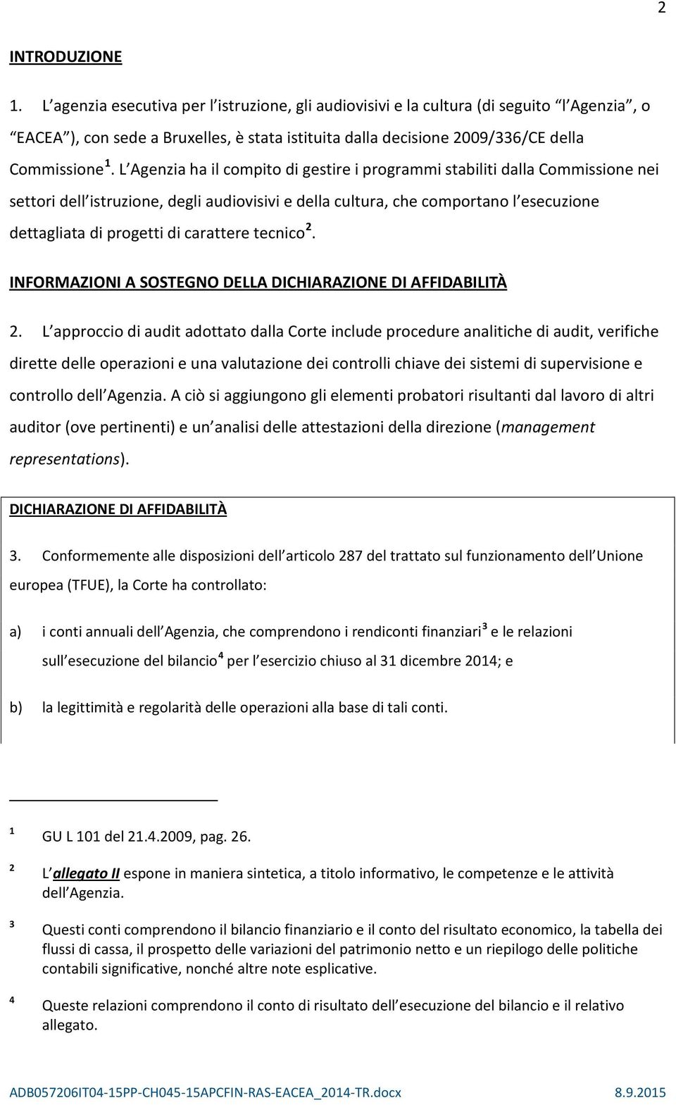 L Agenzia ha il compito di gestire i programmi stabiliti dalla Commissione nei settori dell istruzione, degli audiovisivi e della cultura, che comportano l esecuzione dettagliata di progetti di