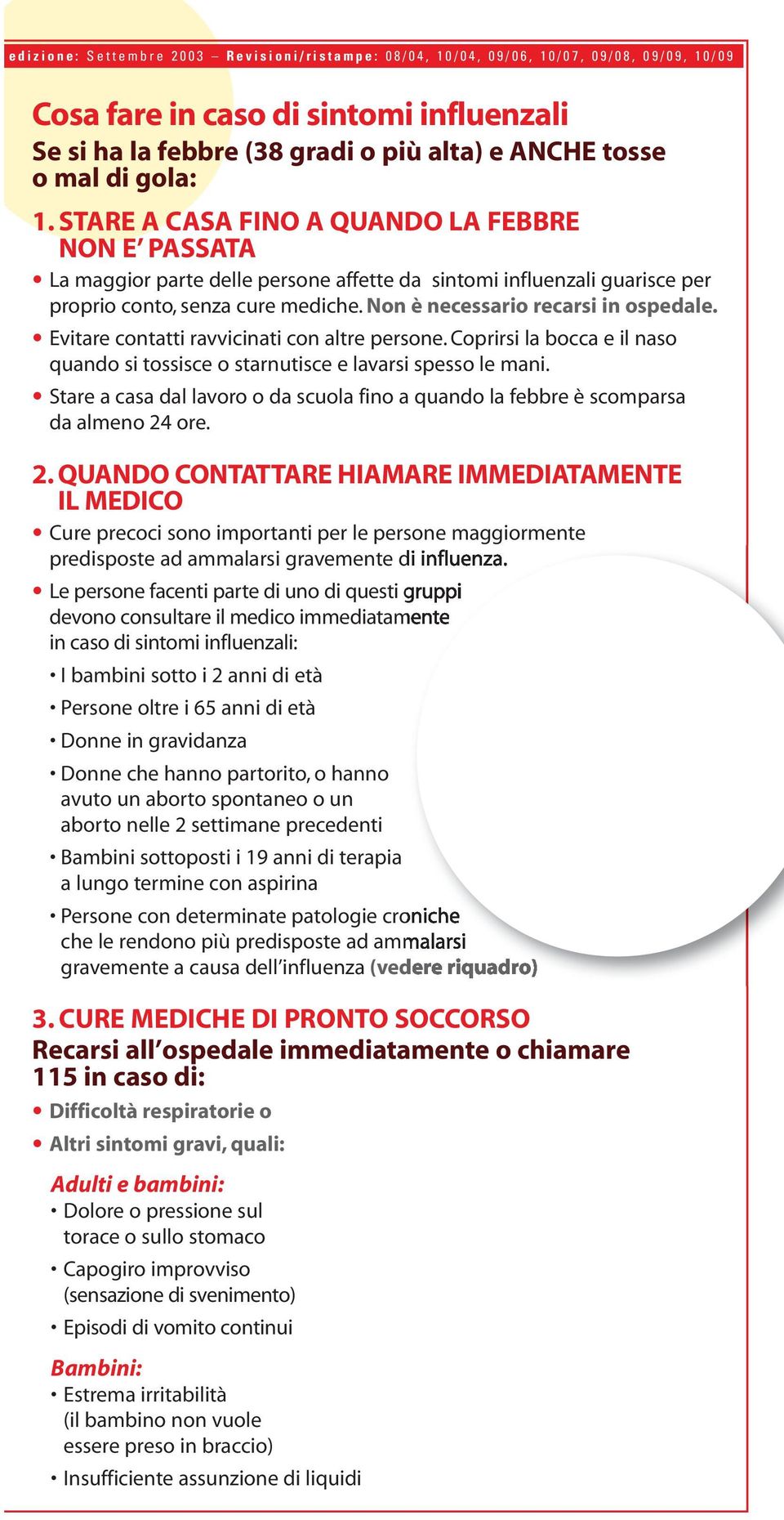 STARE A CASA FINO A QUANDO LA FEBBRE NON E PASSATA La maggior parte delle persone affette da sintomi influenzali guarisce per proprio conto, senza cure mediche. Non è necessario recarsi in ospedale.