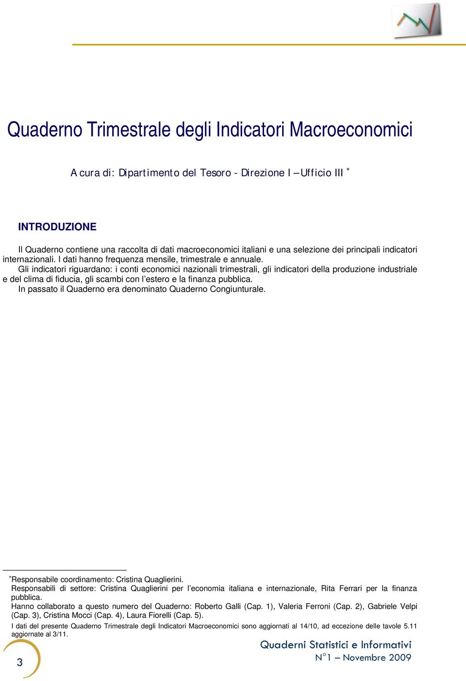 Gli indicatori riguardano: i conti economici nazionali trimestrali, gli indicatori della produzione industriale e del clima di fiducia, gli scambi con l estero e la finanza pubblica.