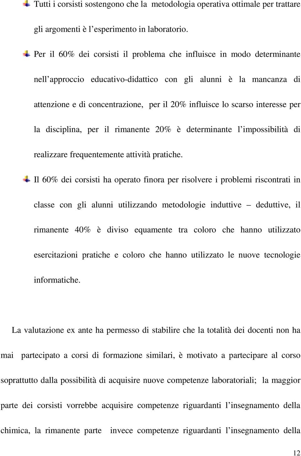 scarso interesse per la disciplina, per il rimanente 20% è determinante l impossibilità di realizzare frequentemente attività pratiche.