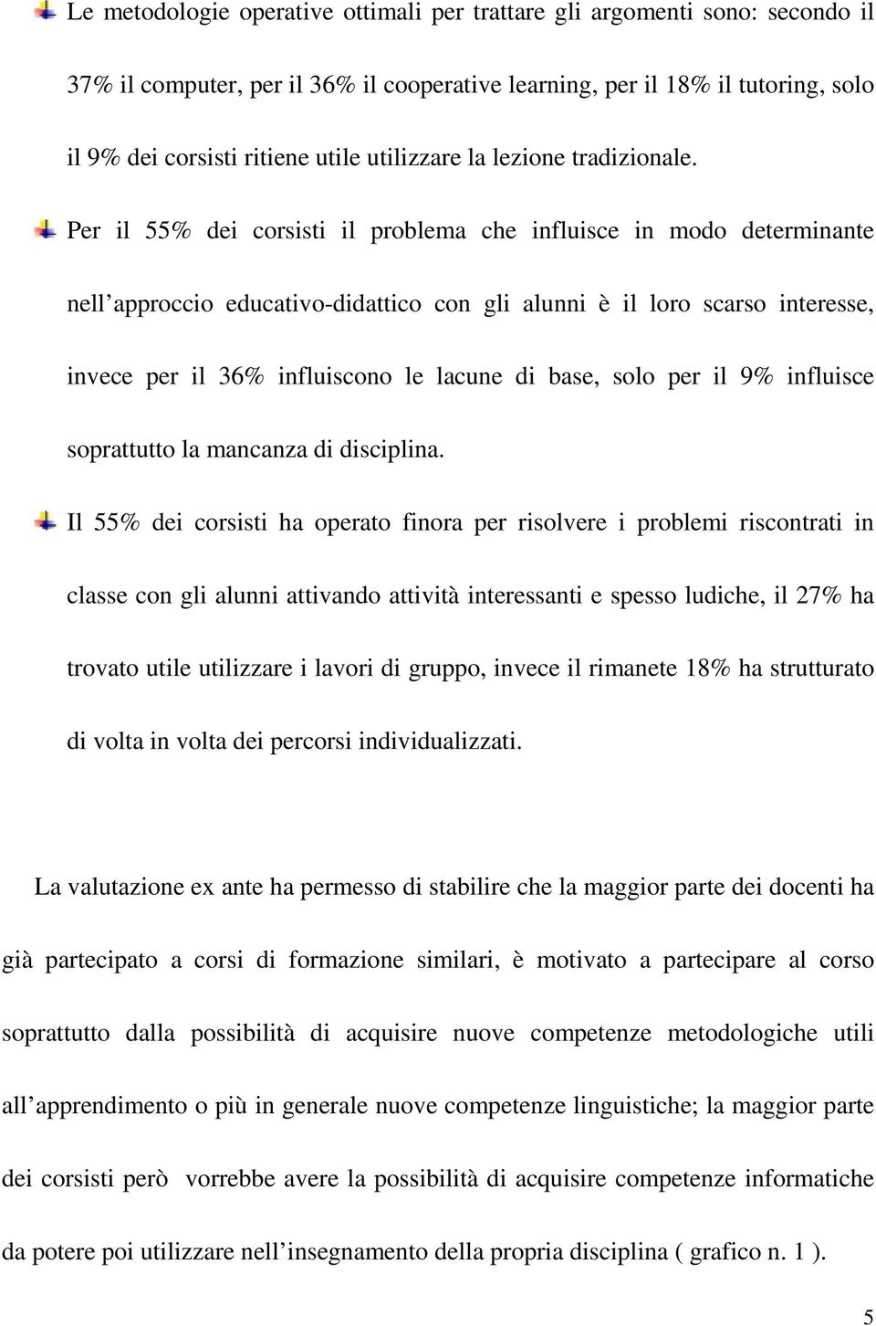 Per il 55% dei corsisti il problema che influisce in modo determinante nell approccio educativo-didattico con gli alunni è il loro scarso interesse, invece per il 36% influiscono le lacune di base,